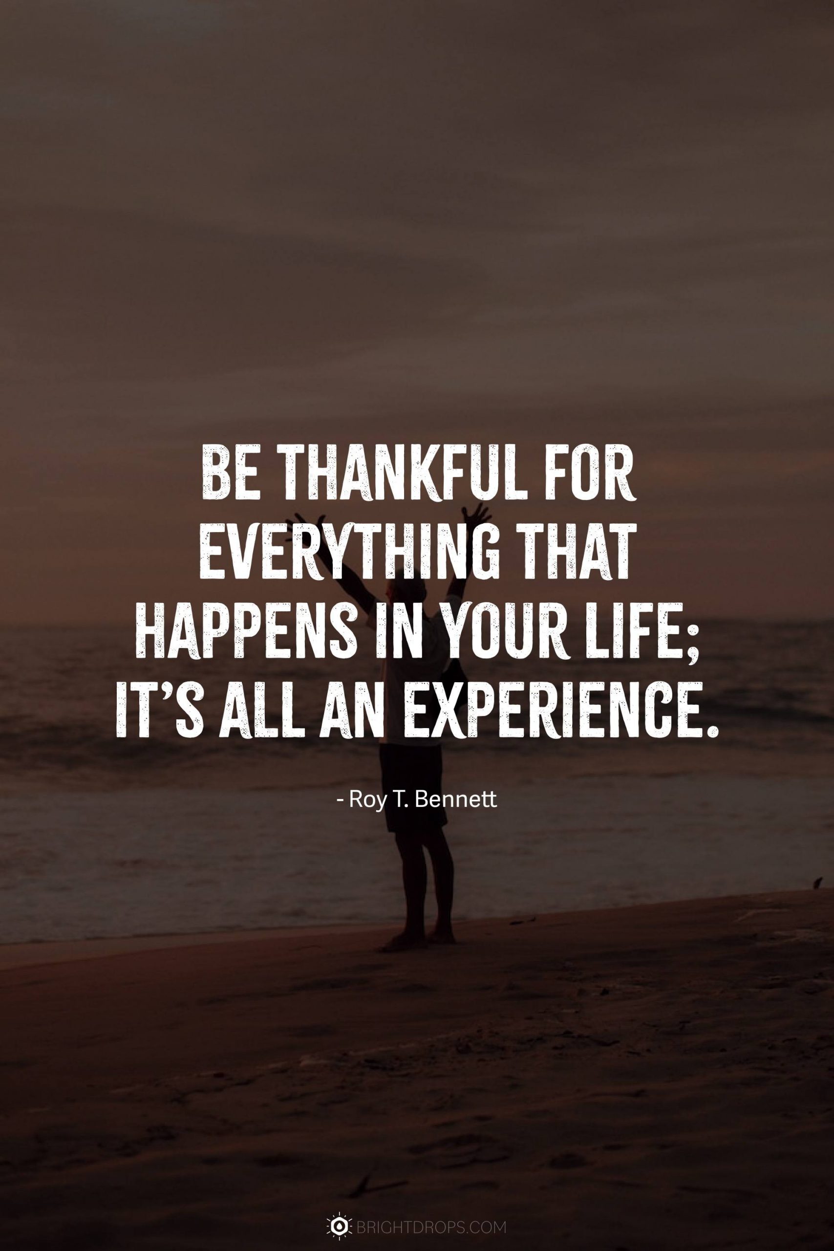 Be thankful for everything that happens in your life; it’s all an experience.