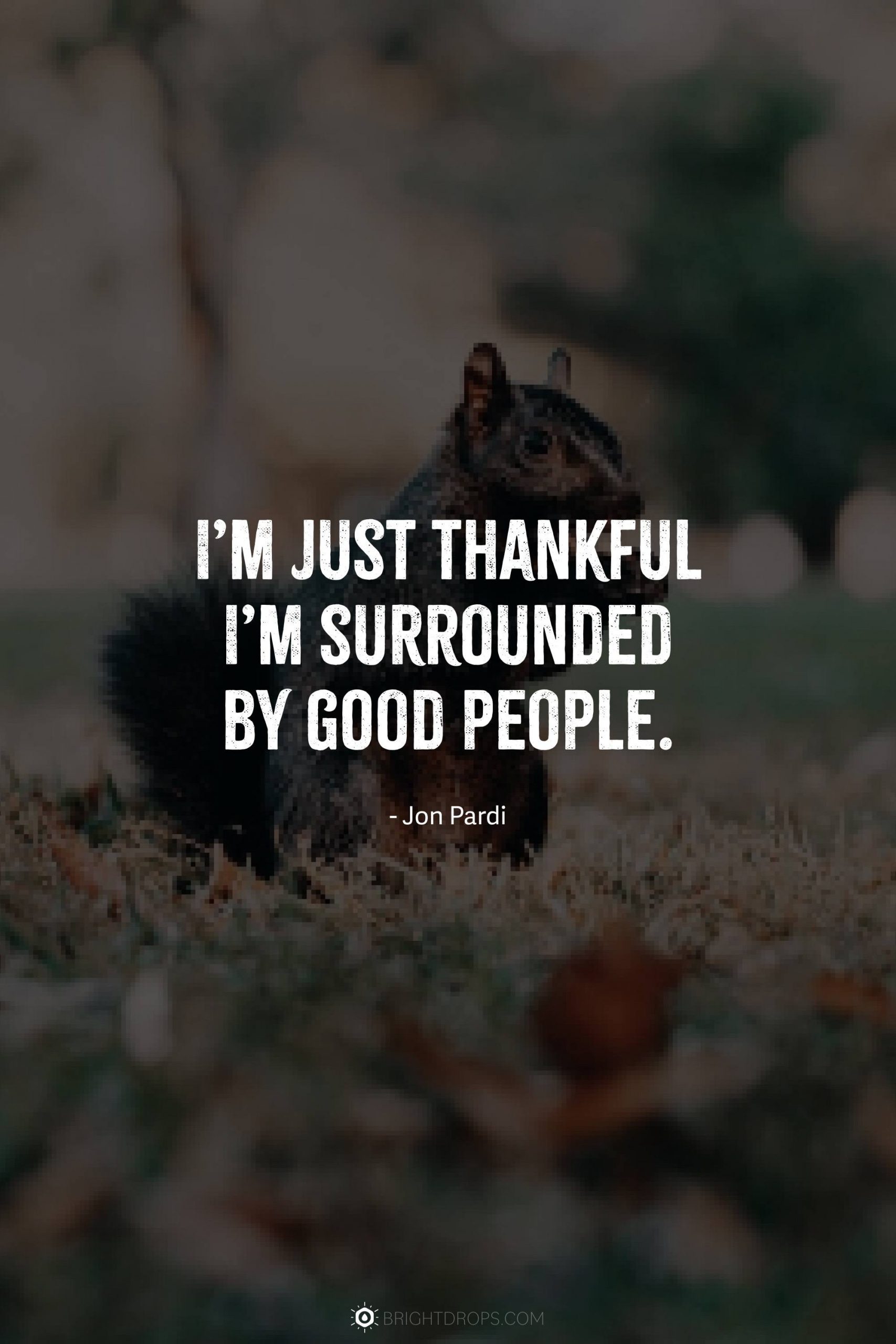 I’m just thankful I’m surrounded by good people.