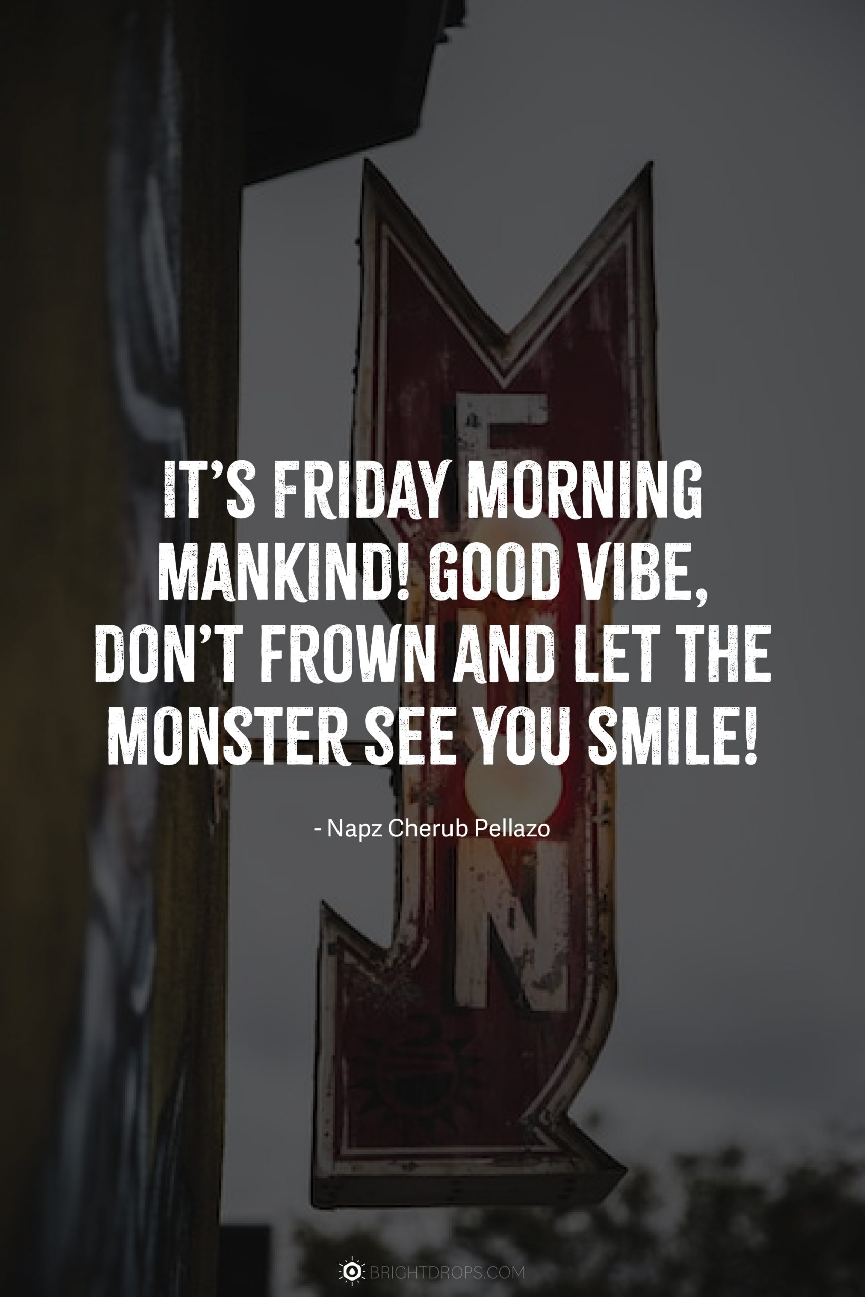 It’s Friday morning mankind! Good vibe, don’t frown and let the monster see you smile!