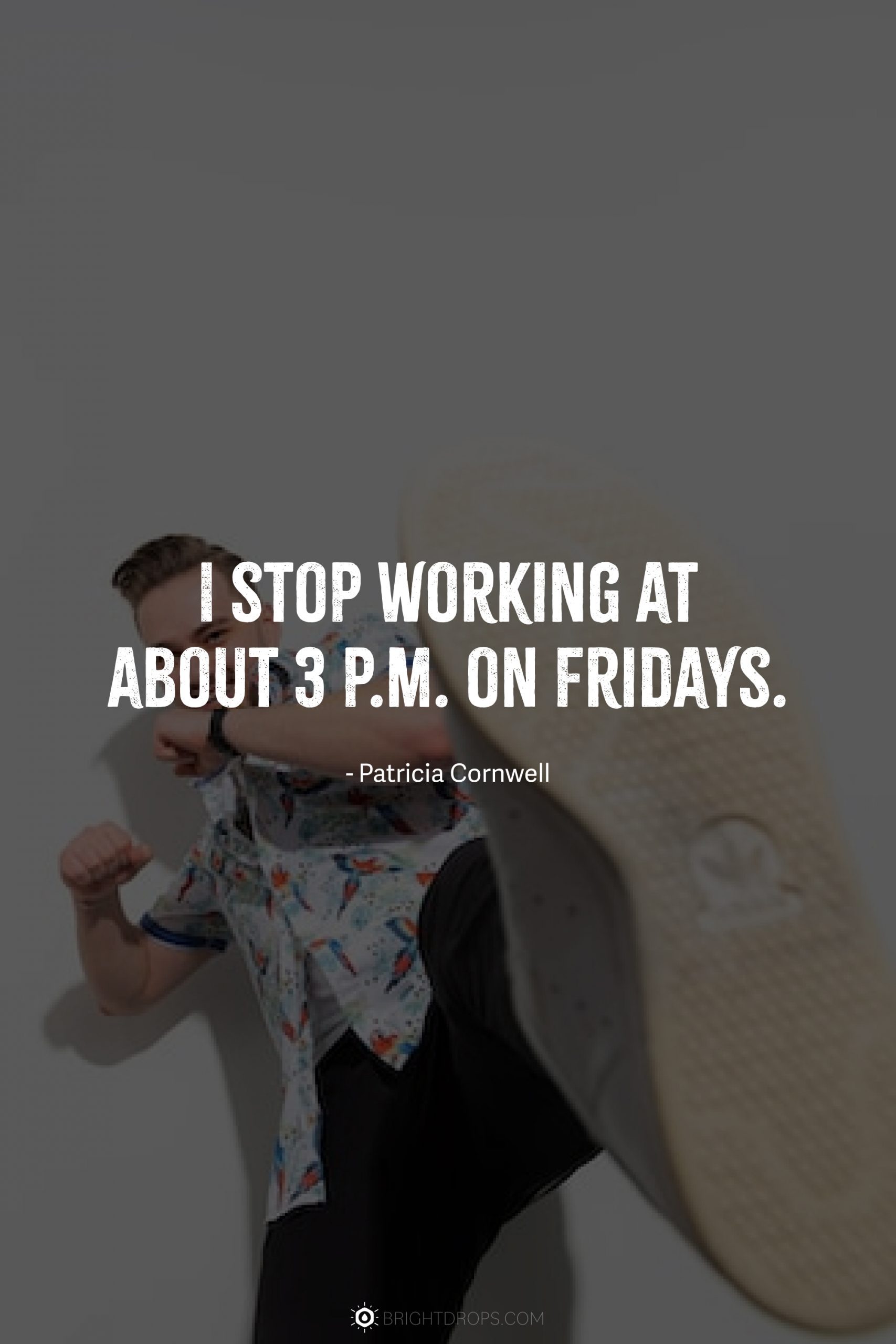 I stop working at about 3 p.m. on Fridays.