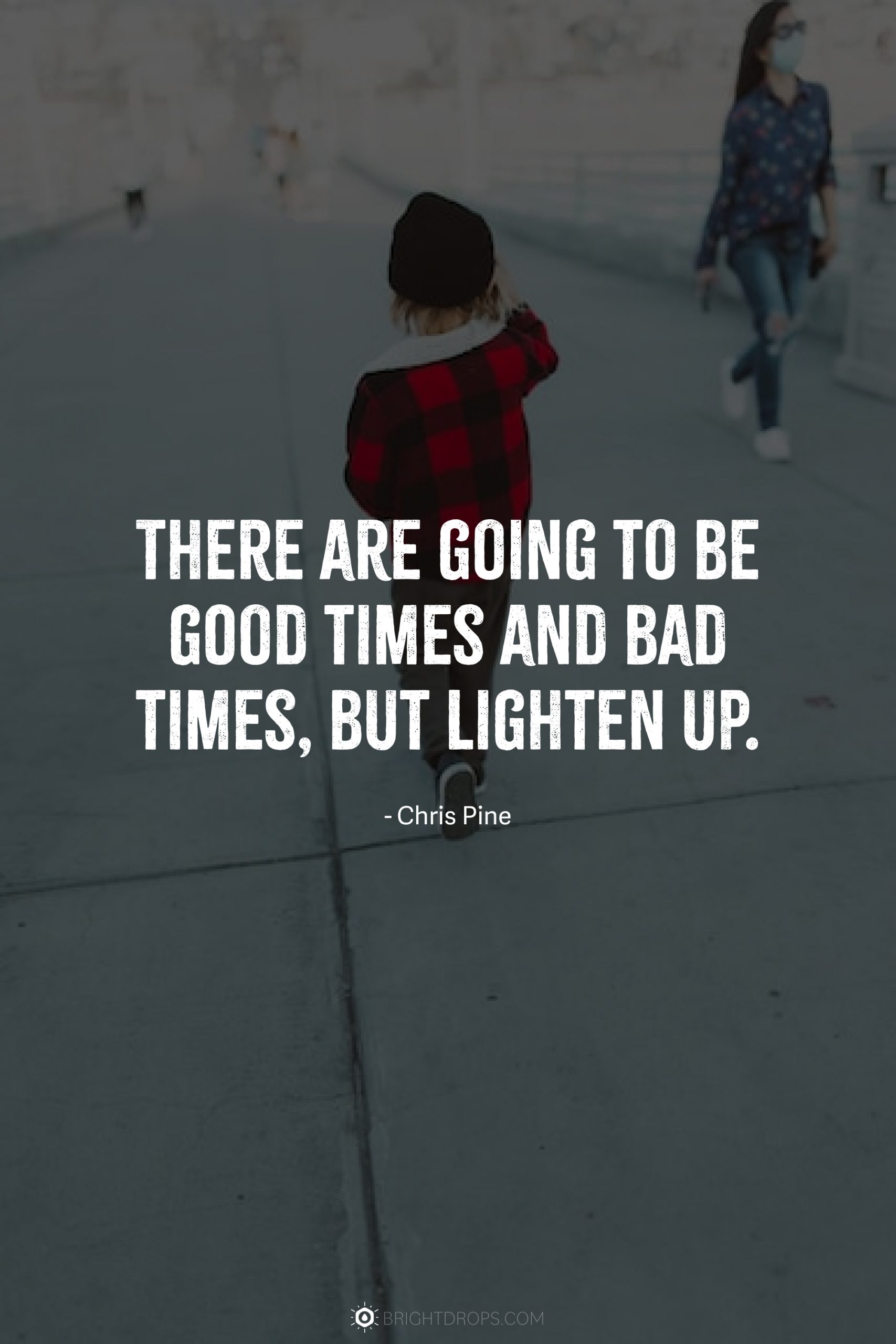 There are going to be good times and bad times, but lighten up.