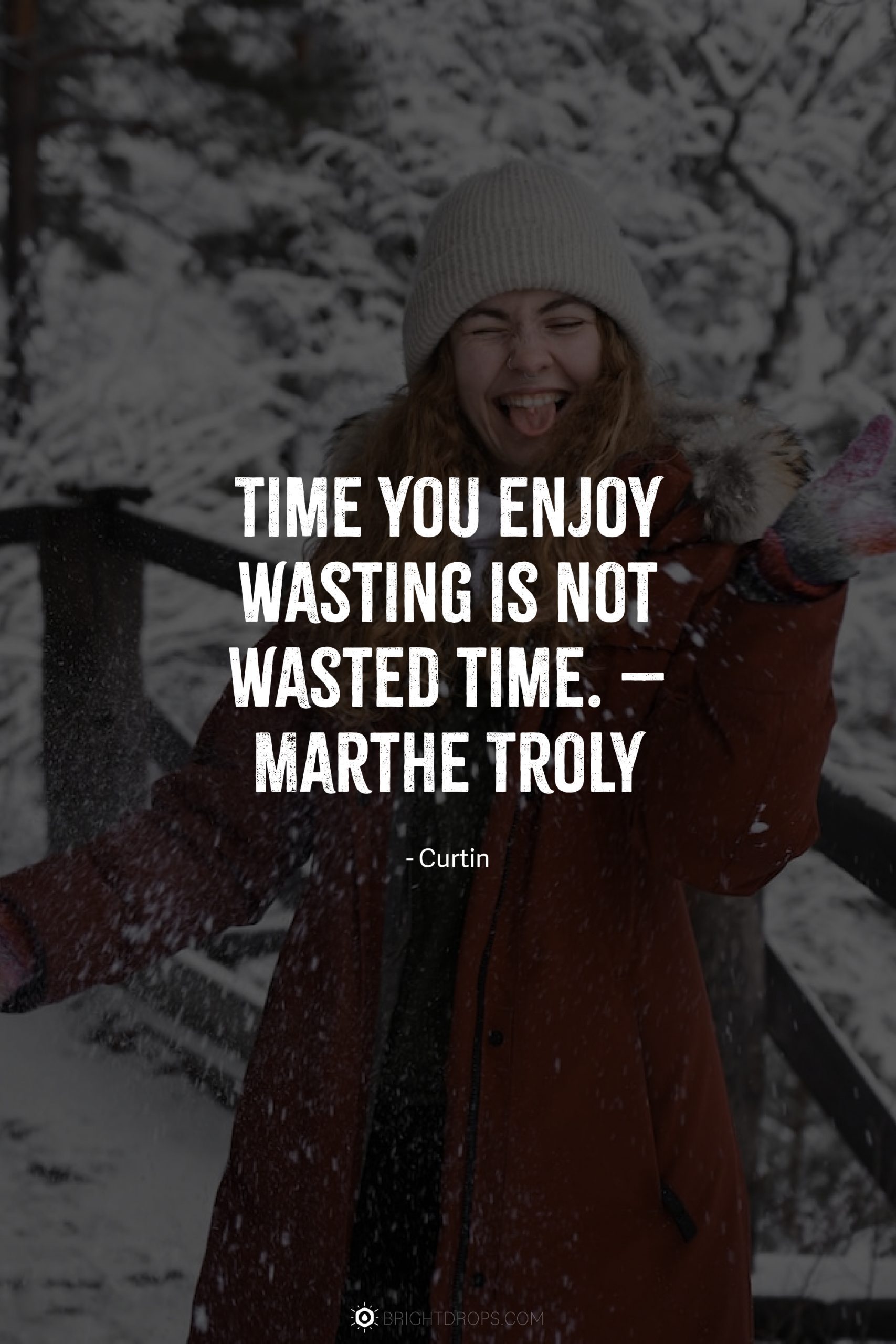 Time you enjoy wasting is not wasted time. – Marthe Troly