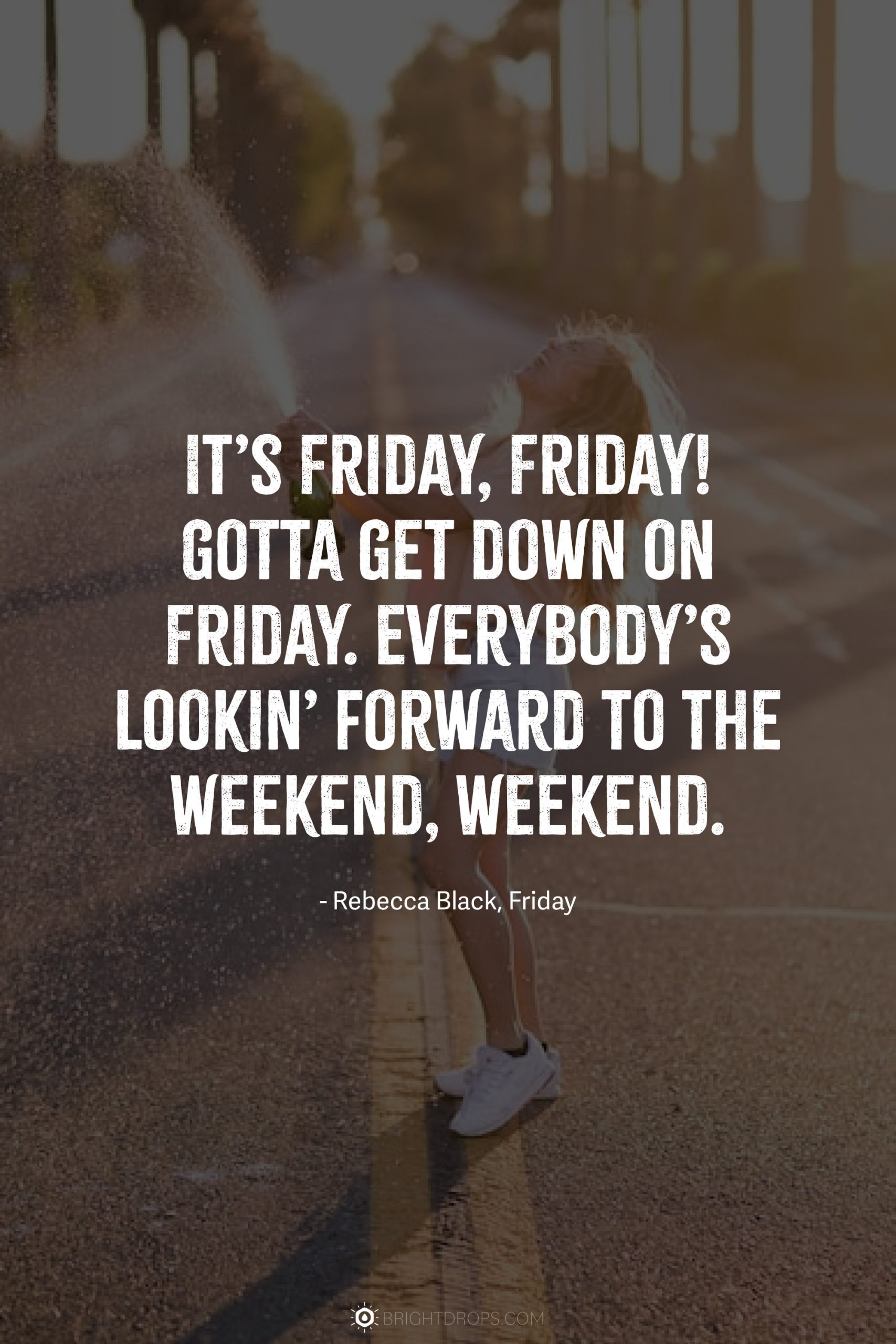 It’s Friday, Friday! Gotta get down on Friday. Everybody’s lookin’ forward to the weekend, weekend.