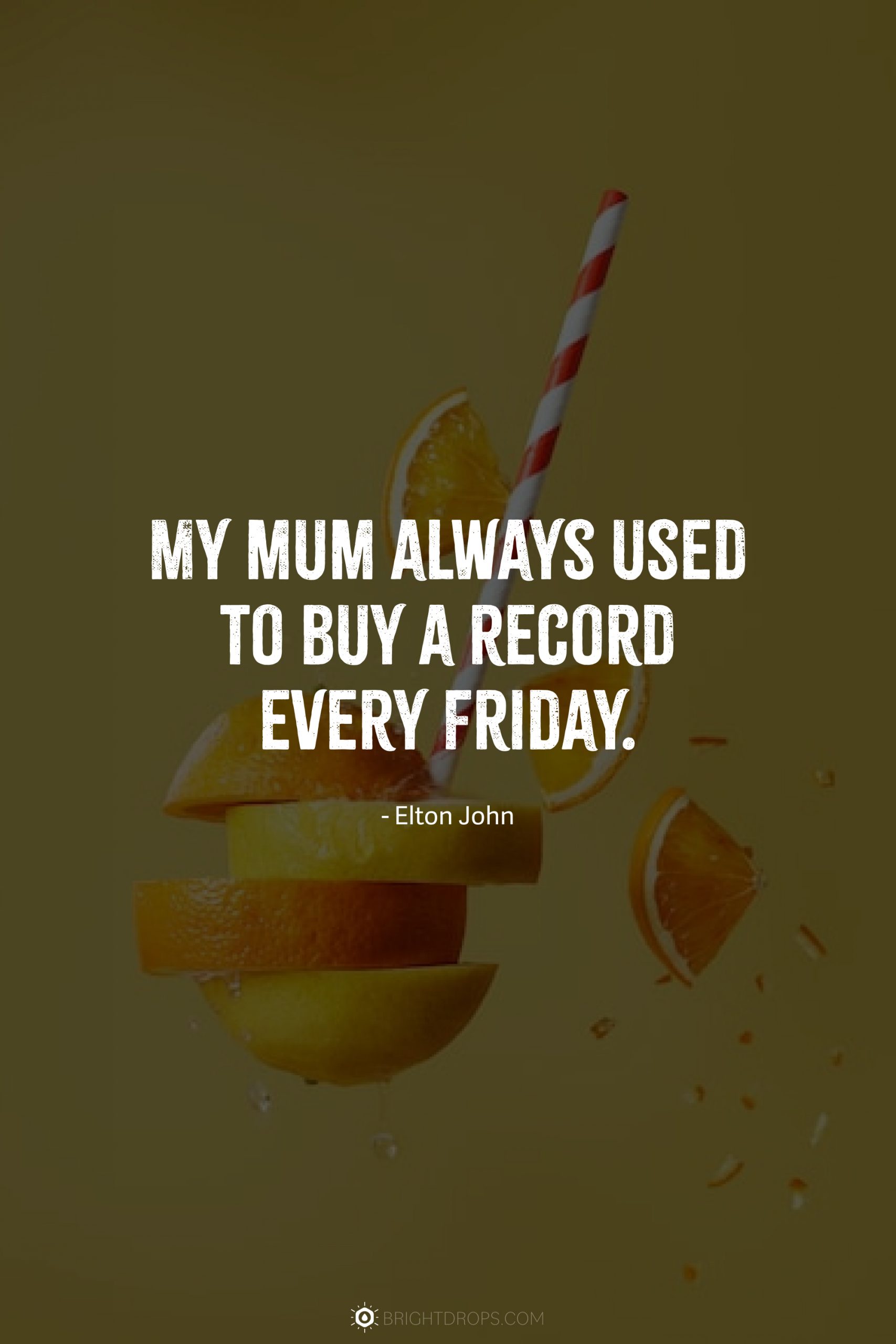 My mum always used to buy a record every Friday.