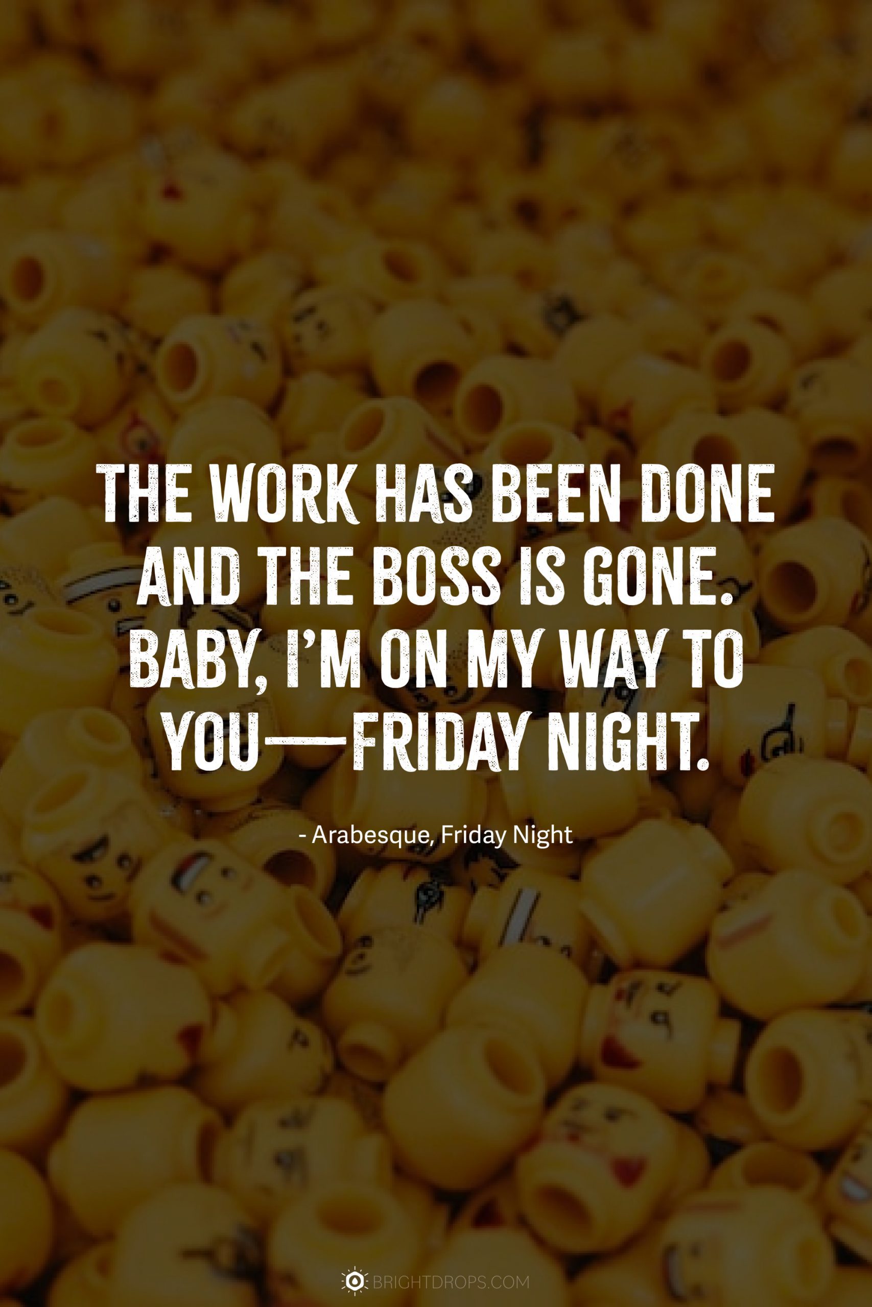 The work has been done and the boss is gone. Baby, I’m on my way to you—Friday night.