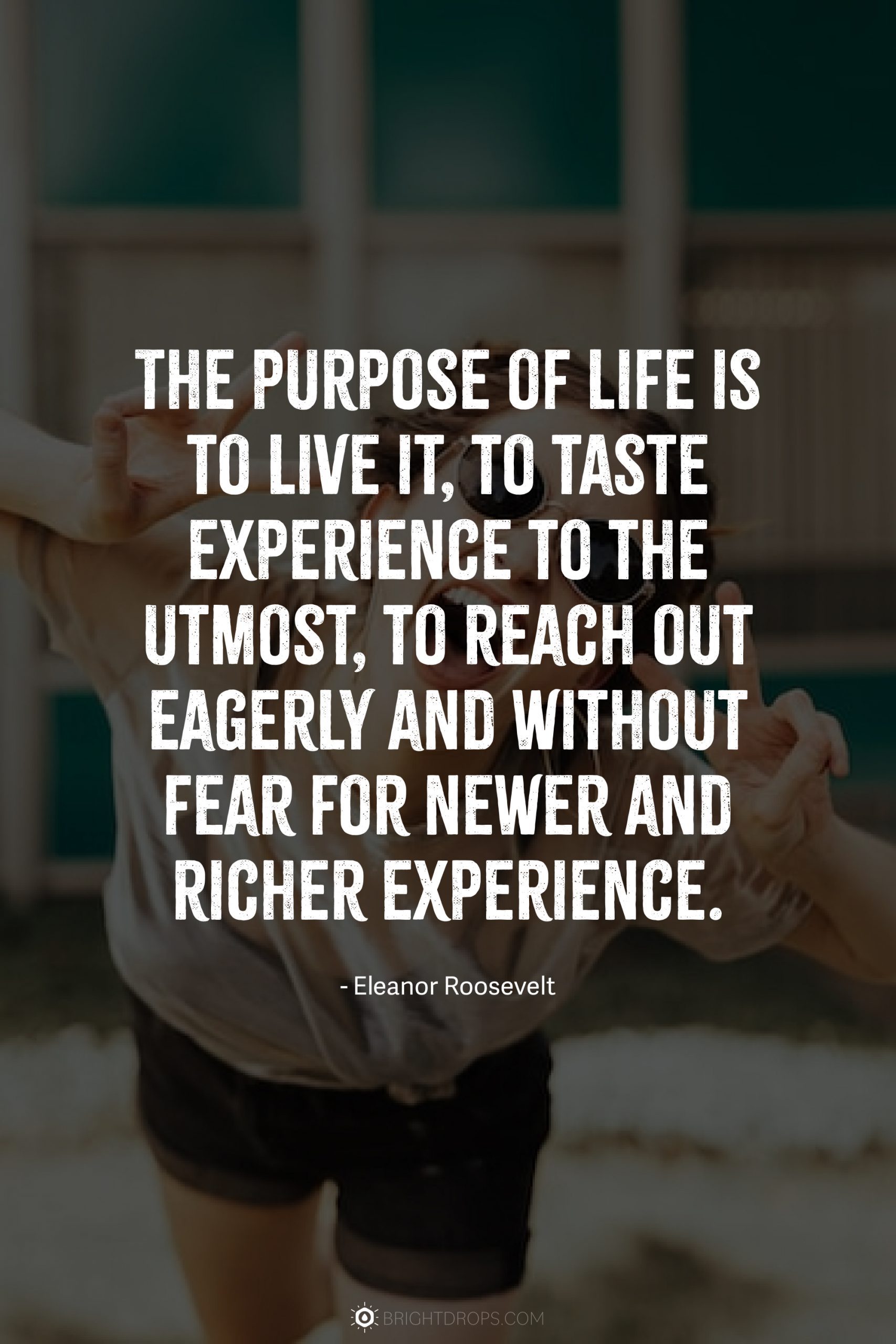 The purpose of life is to live it, to taste experience to the utmost, to reach out eagerly and without fear for newer and richer experience.