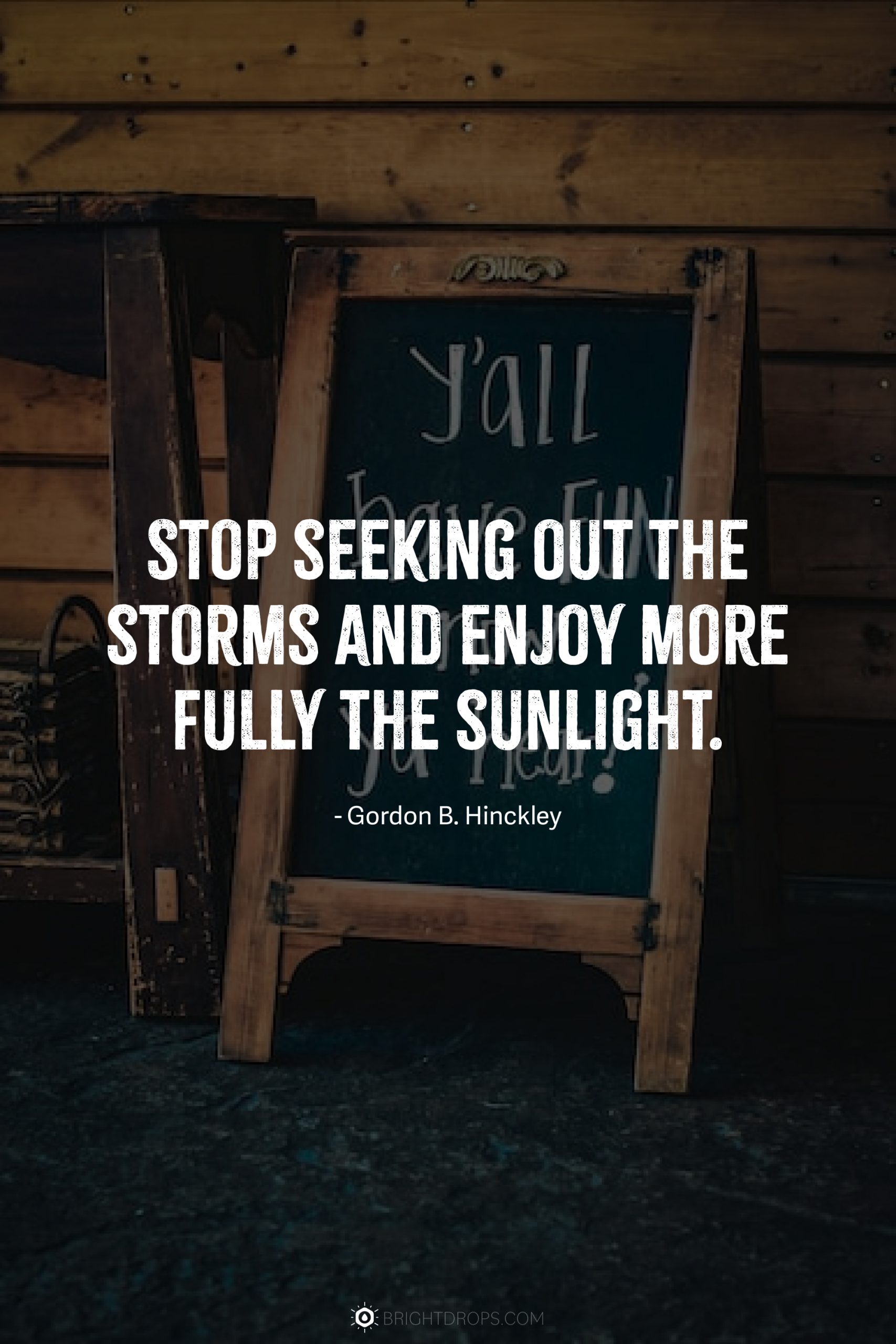 Stop seeking out the storms and enjoy more fully the sunlight.