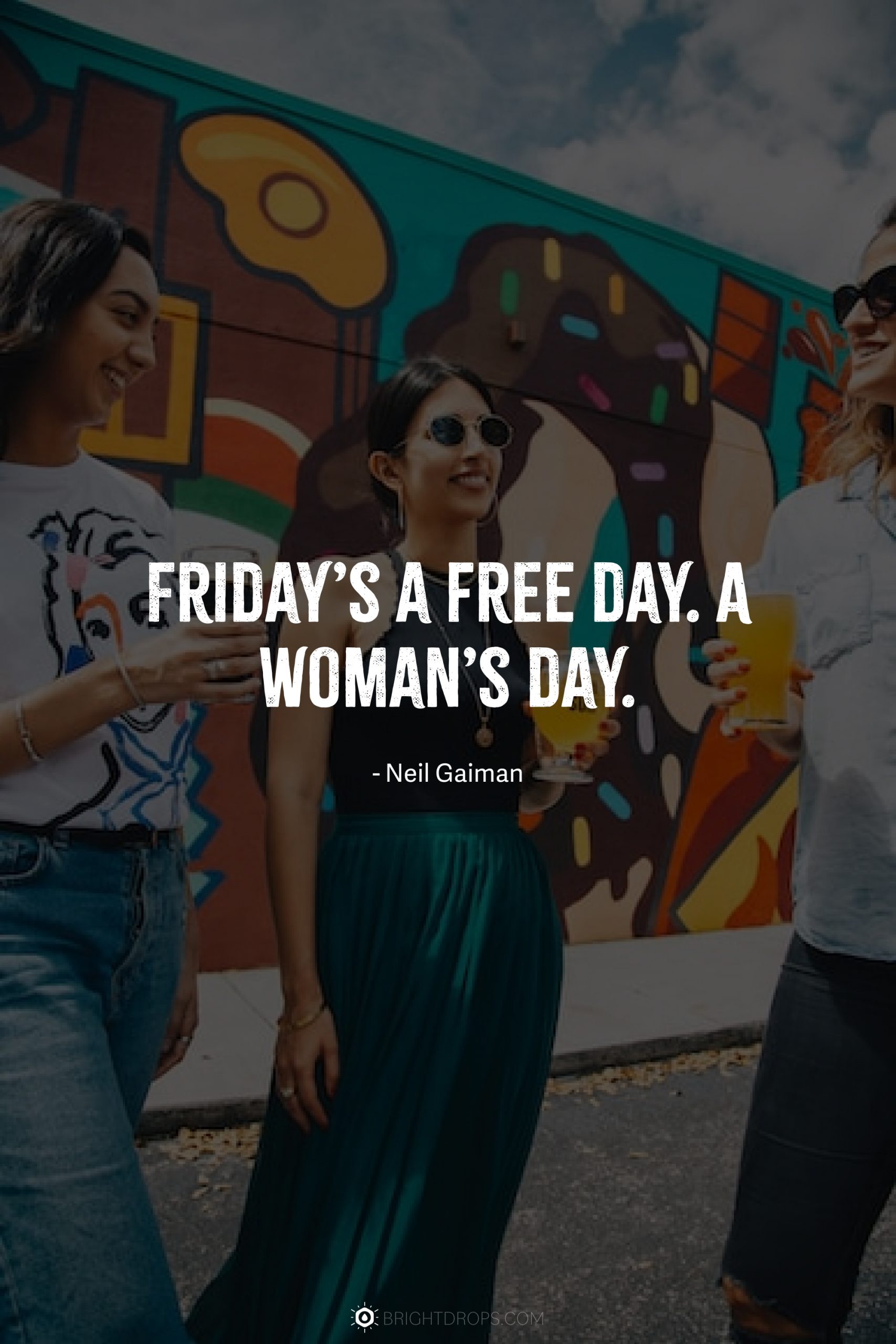 Friday’s a free day. A woman’s day.