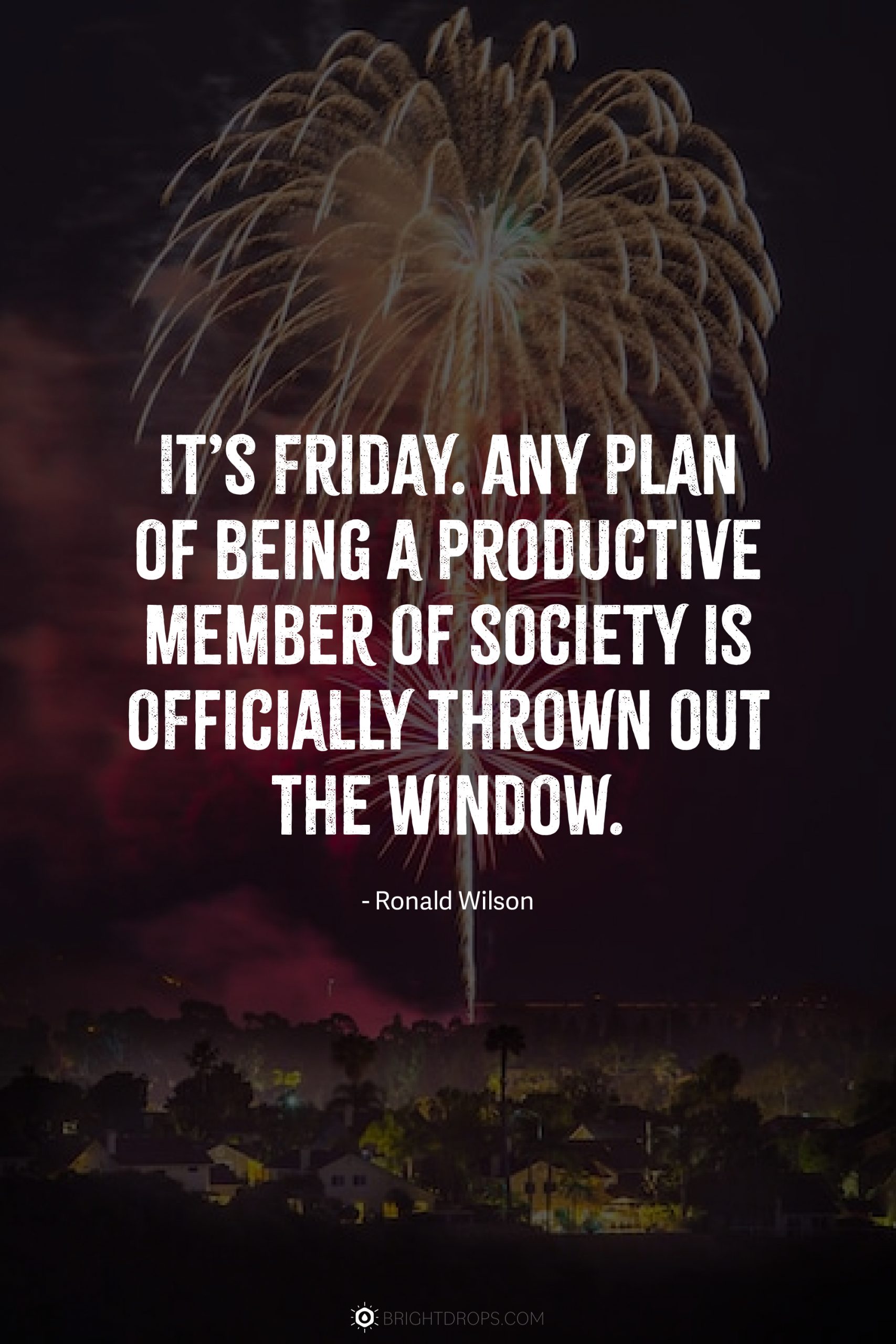 It’s Friday. Any plan of being a productive member of society is officially thrown out the window.