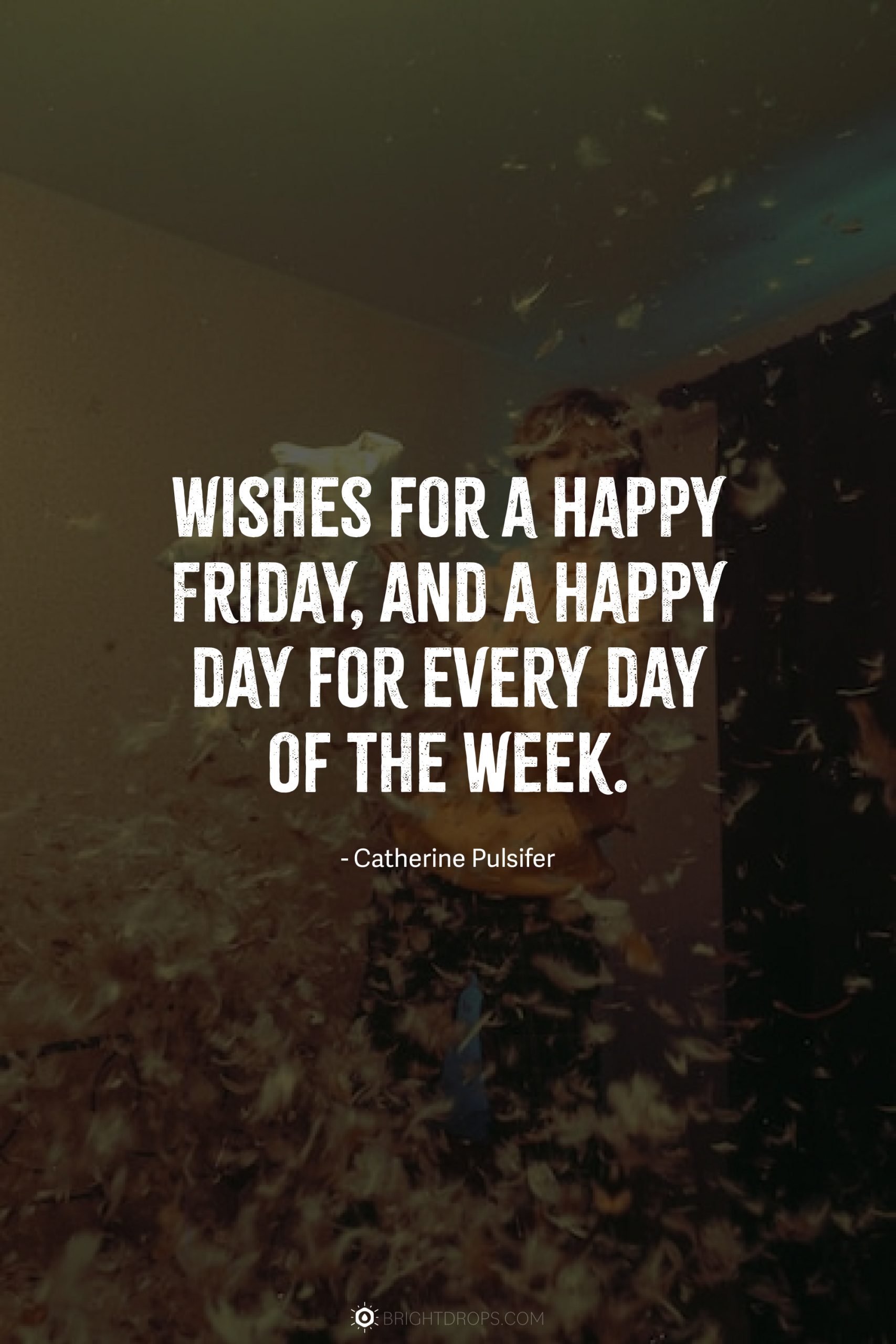 Wishes for a Happy Friday, and a happy day for every day of the week.