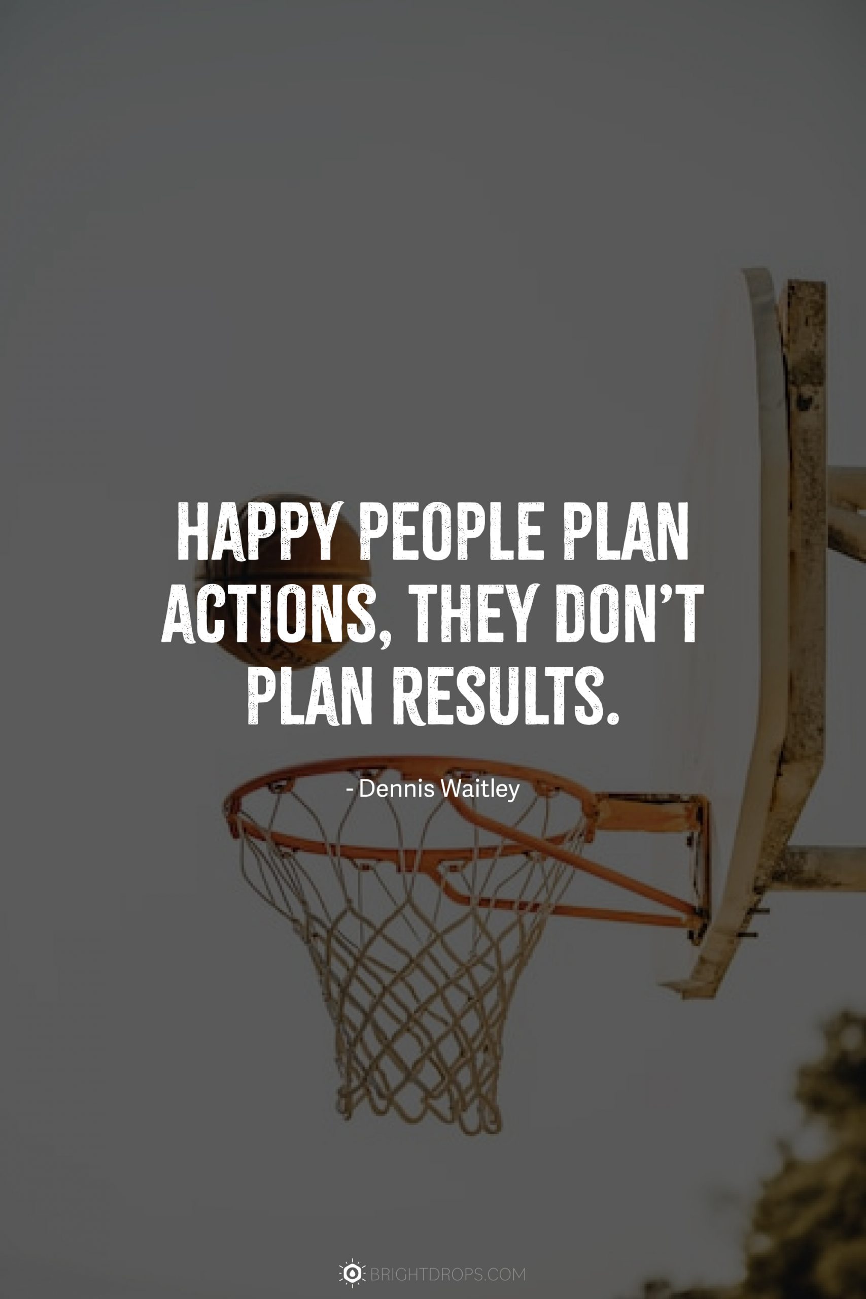 Happy people plan actions, they don’t plan results.