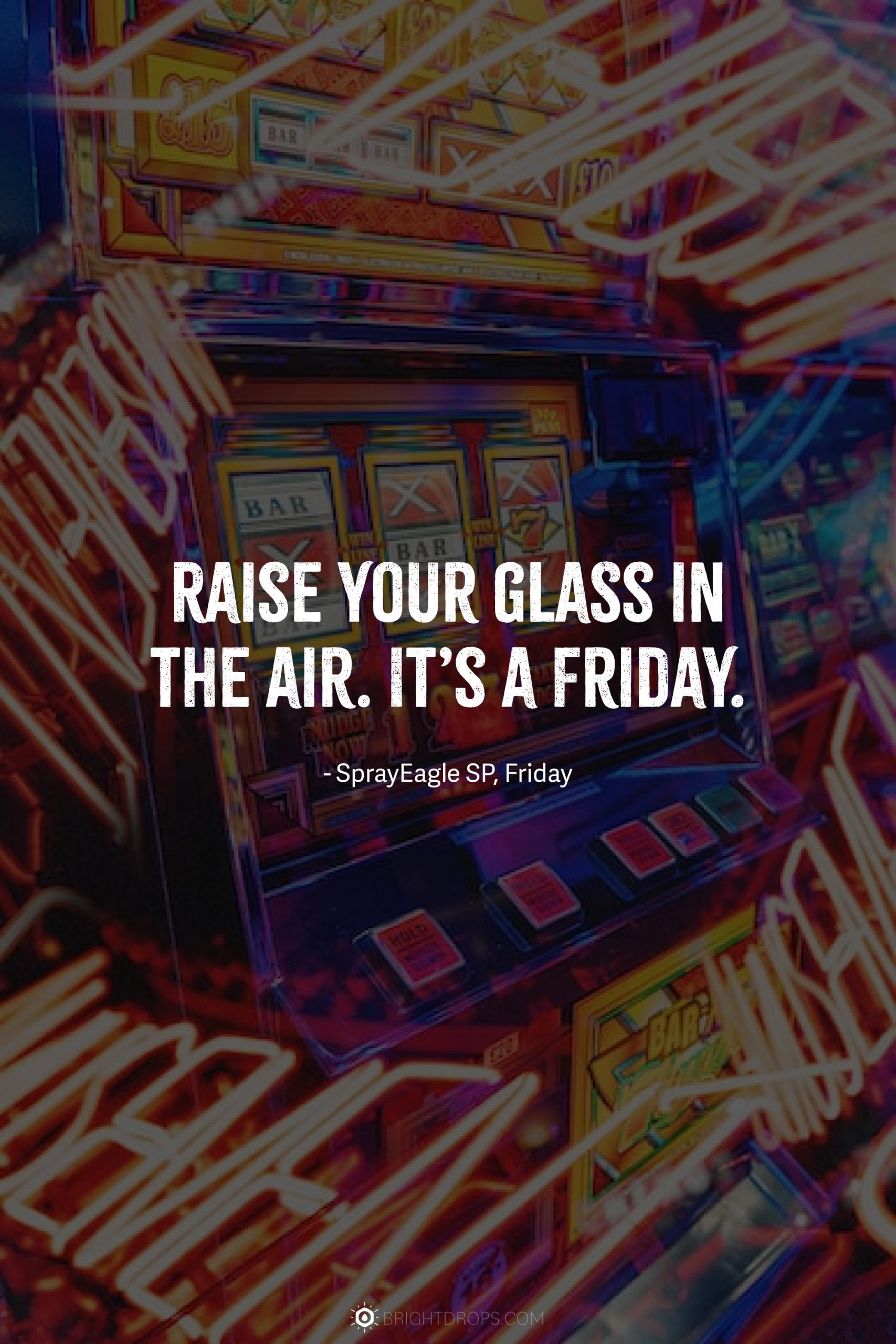 Raise your glass in the air. It’s a Friday.