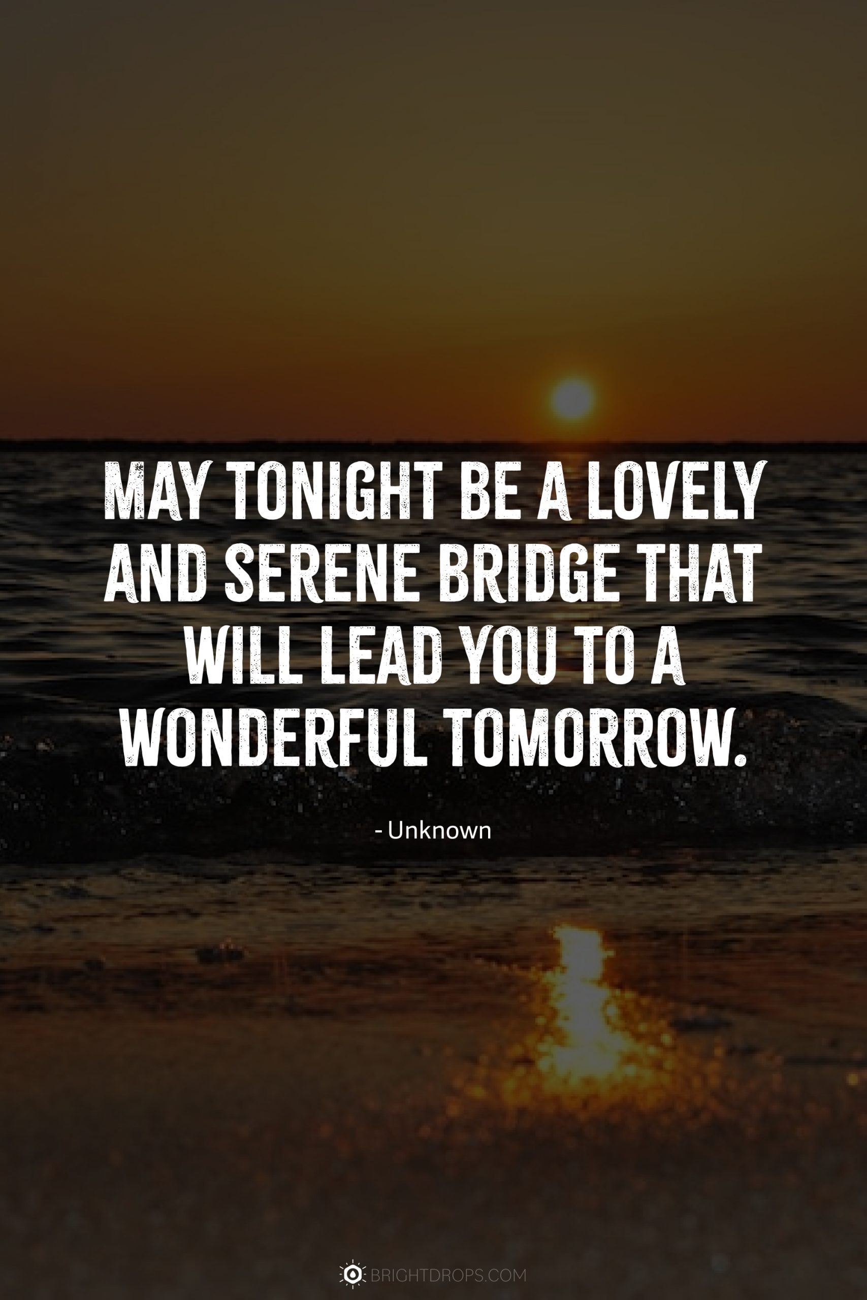 May tonight be a lovely and serene bridge that will lead you to a wonderful tomorrow.
