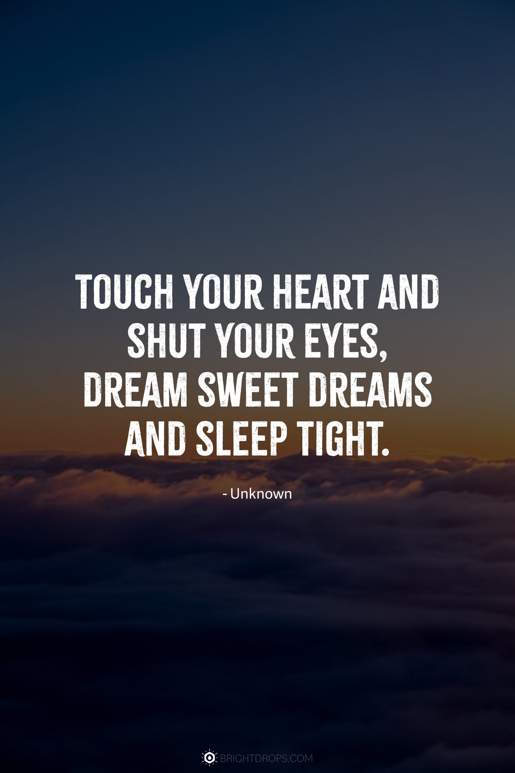 Touch your heart and shut your eyes, dream sweet dreams and sleep tight.