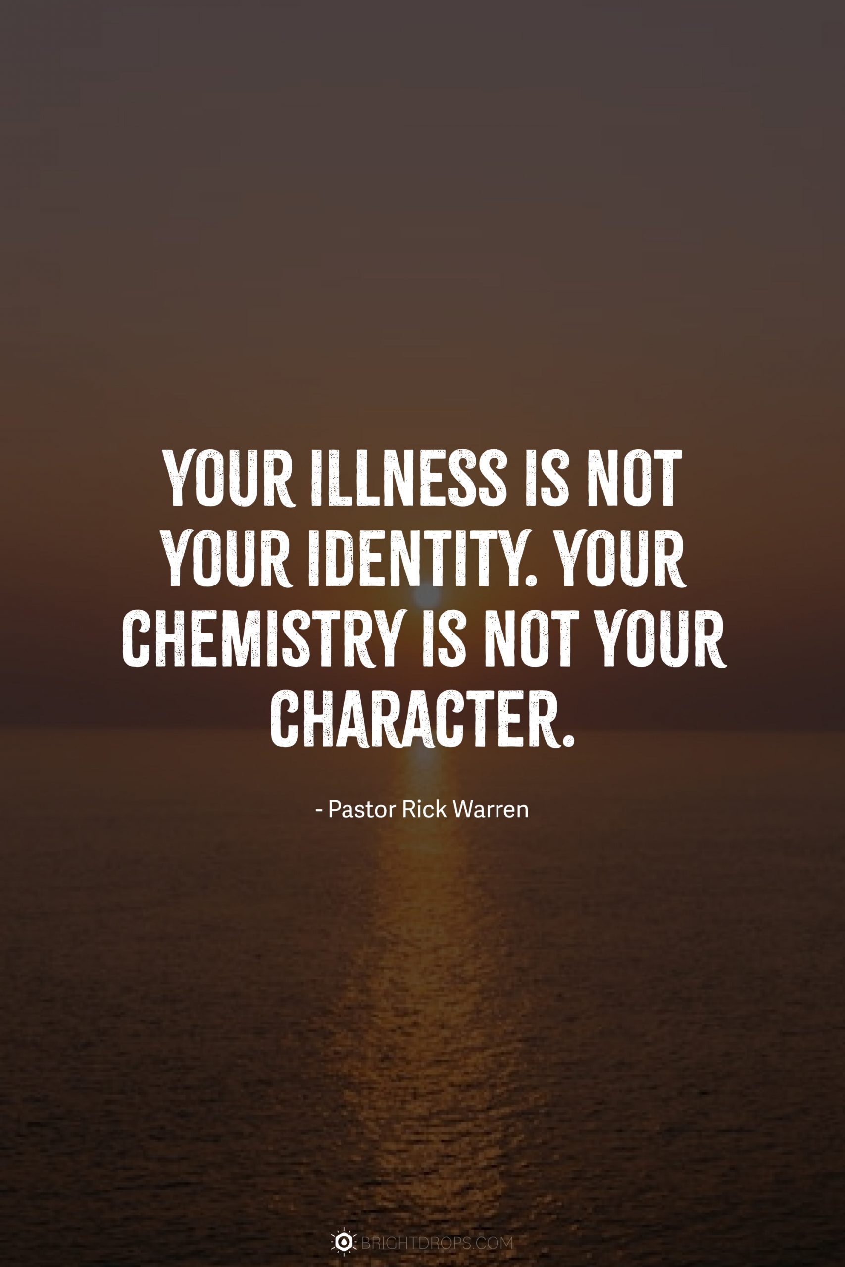 Your illness is not your identity. Your chemistry is not your character.