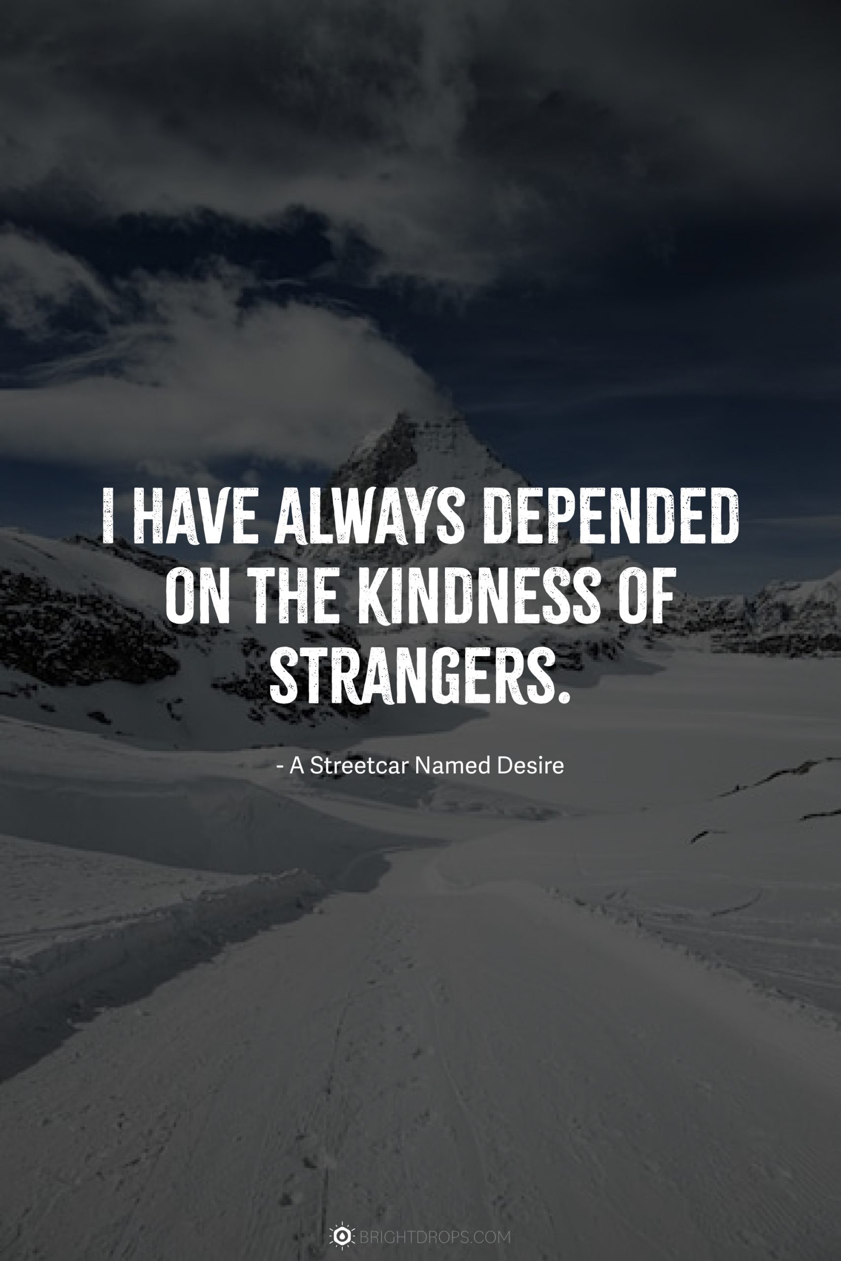I have always depended on the kindness of strangers.
