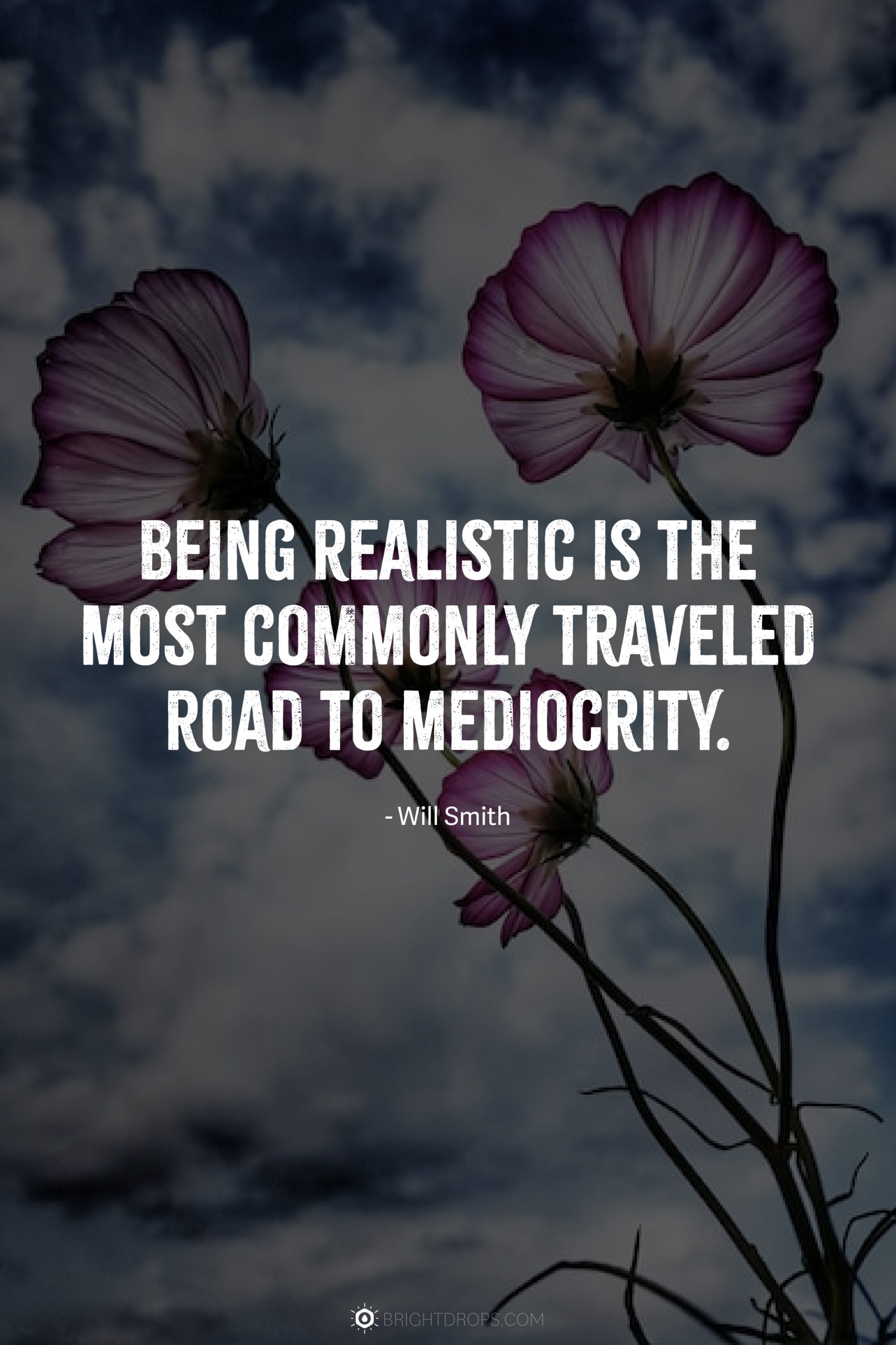 Being realistic is the most commonly traveled road to mediocrity.