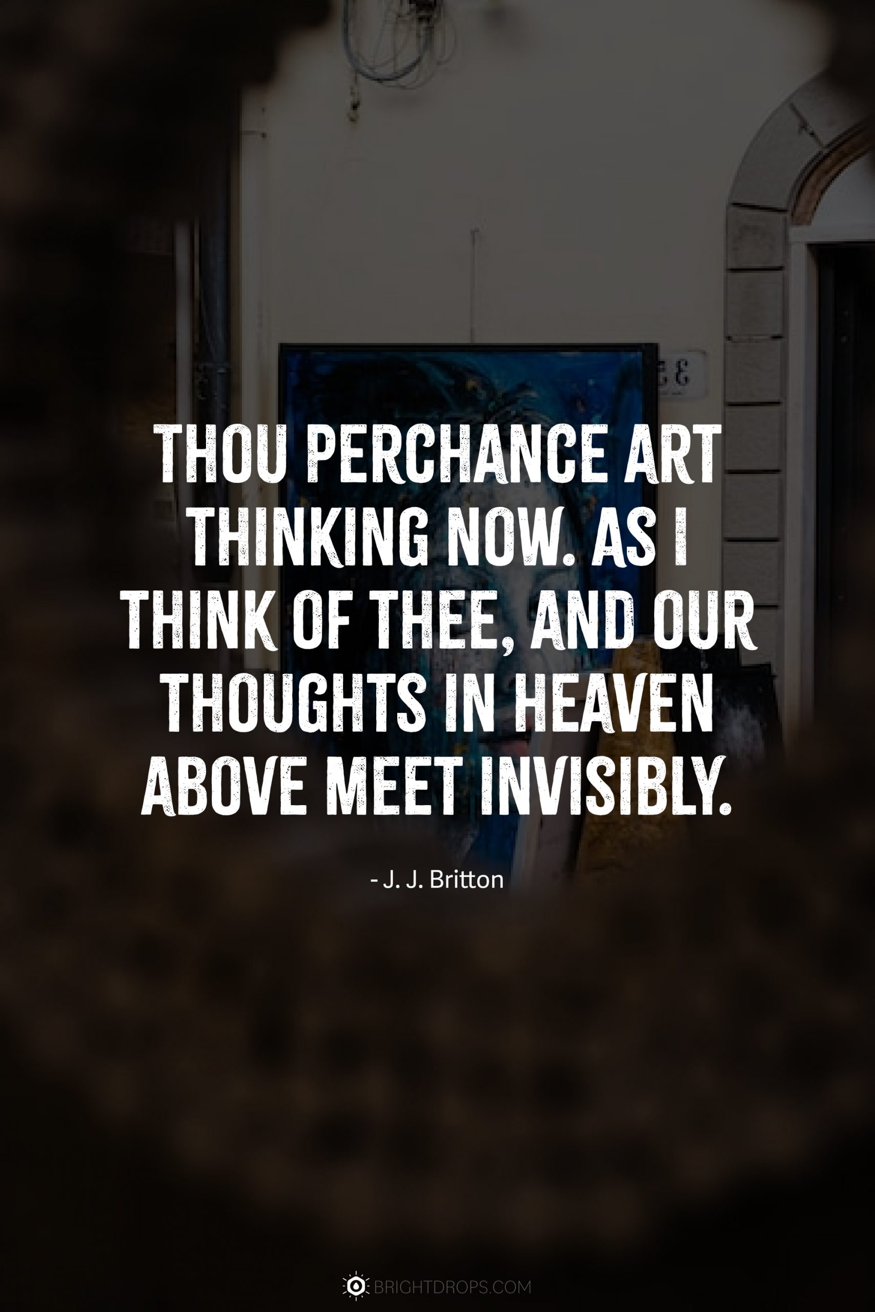 Thou perchance art thinking now. As I think of thee, and our thoughts in heaven above meet invisibly.
