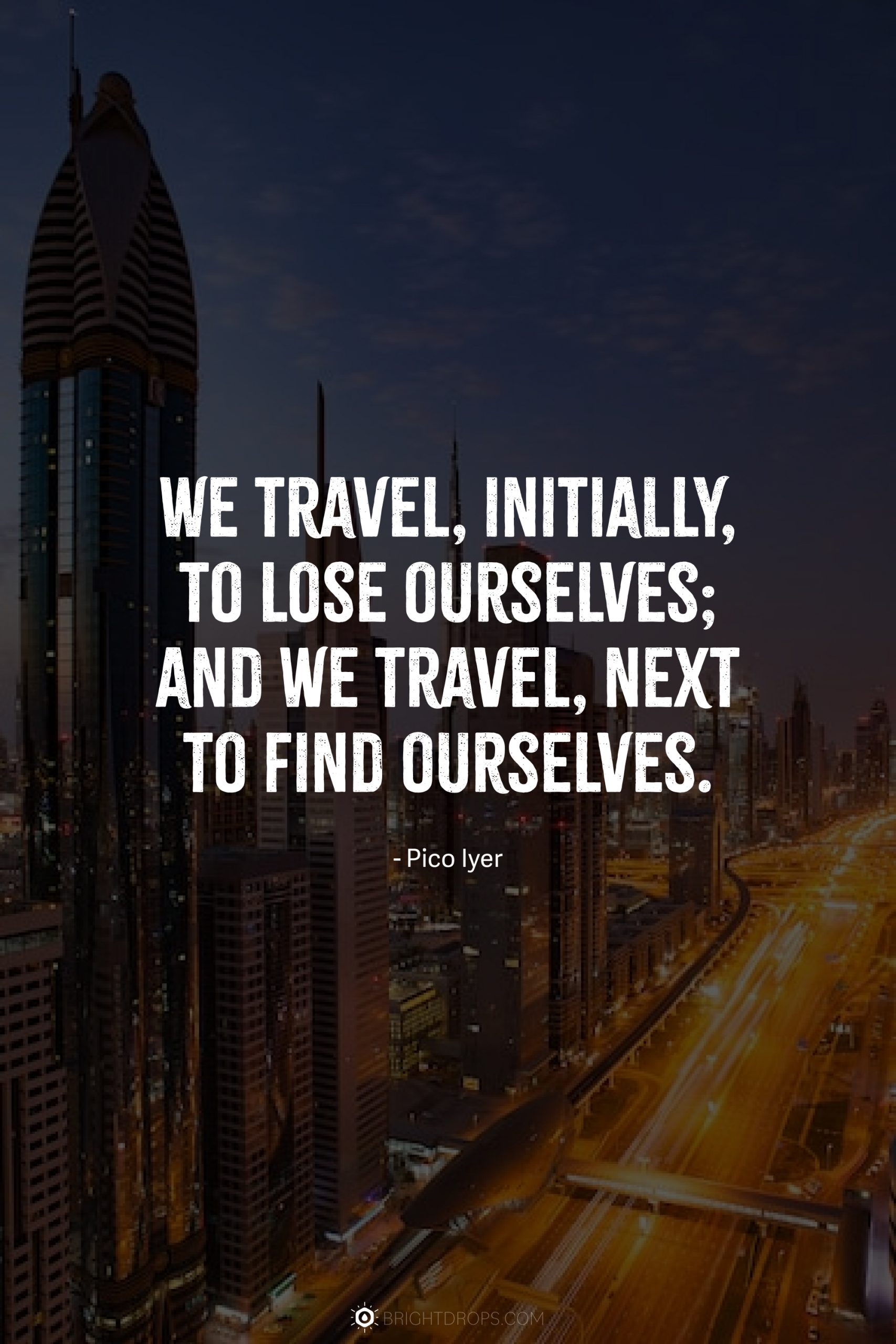 We travel, initially, to lose ourselves; and we travel, next to find ourselves.