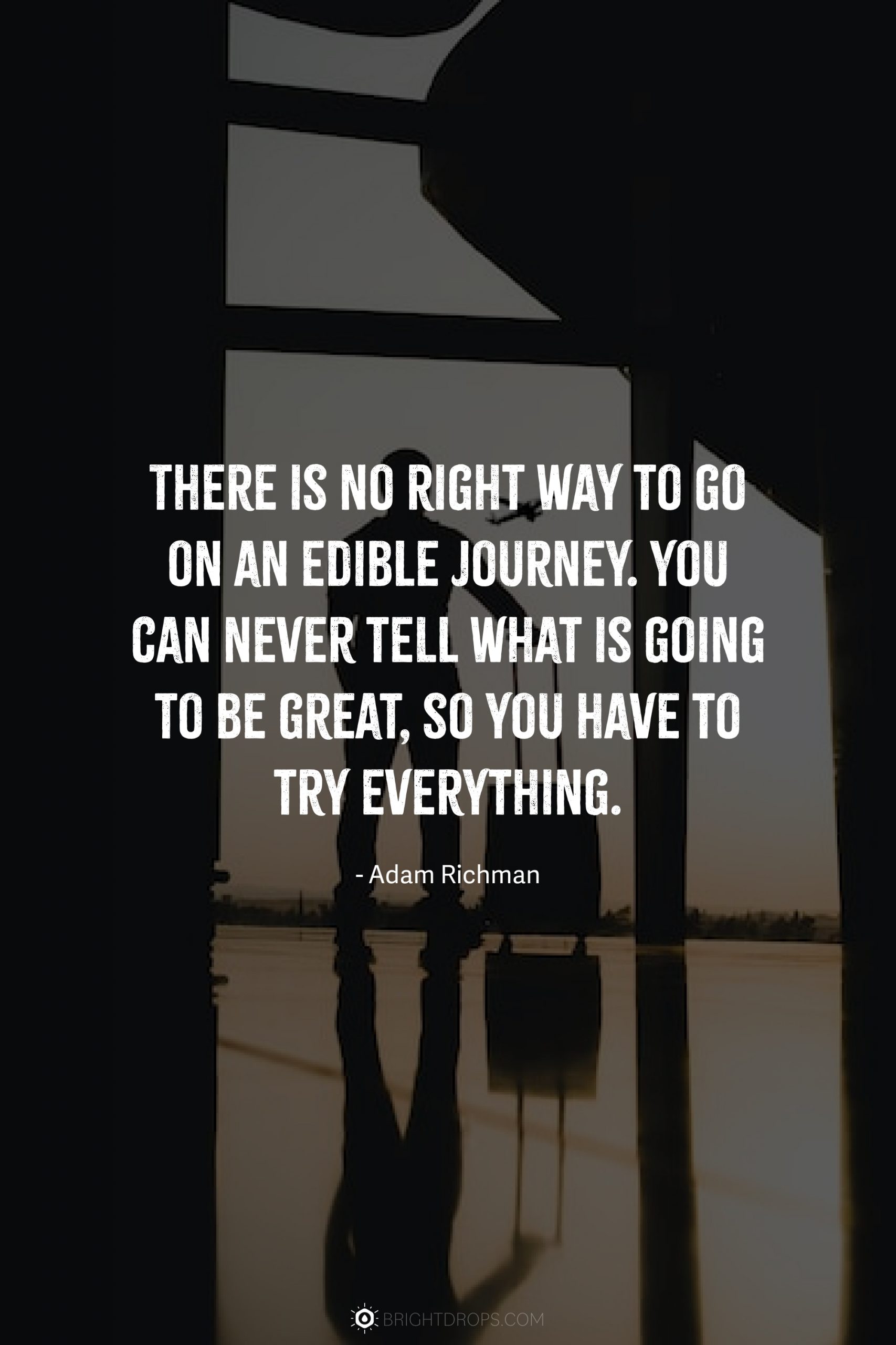 There is no right way to go on an edible journey. You can never tell what is going to be great, so you have to try everything.