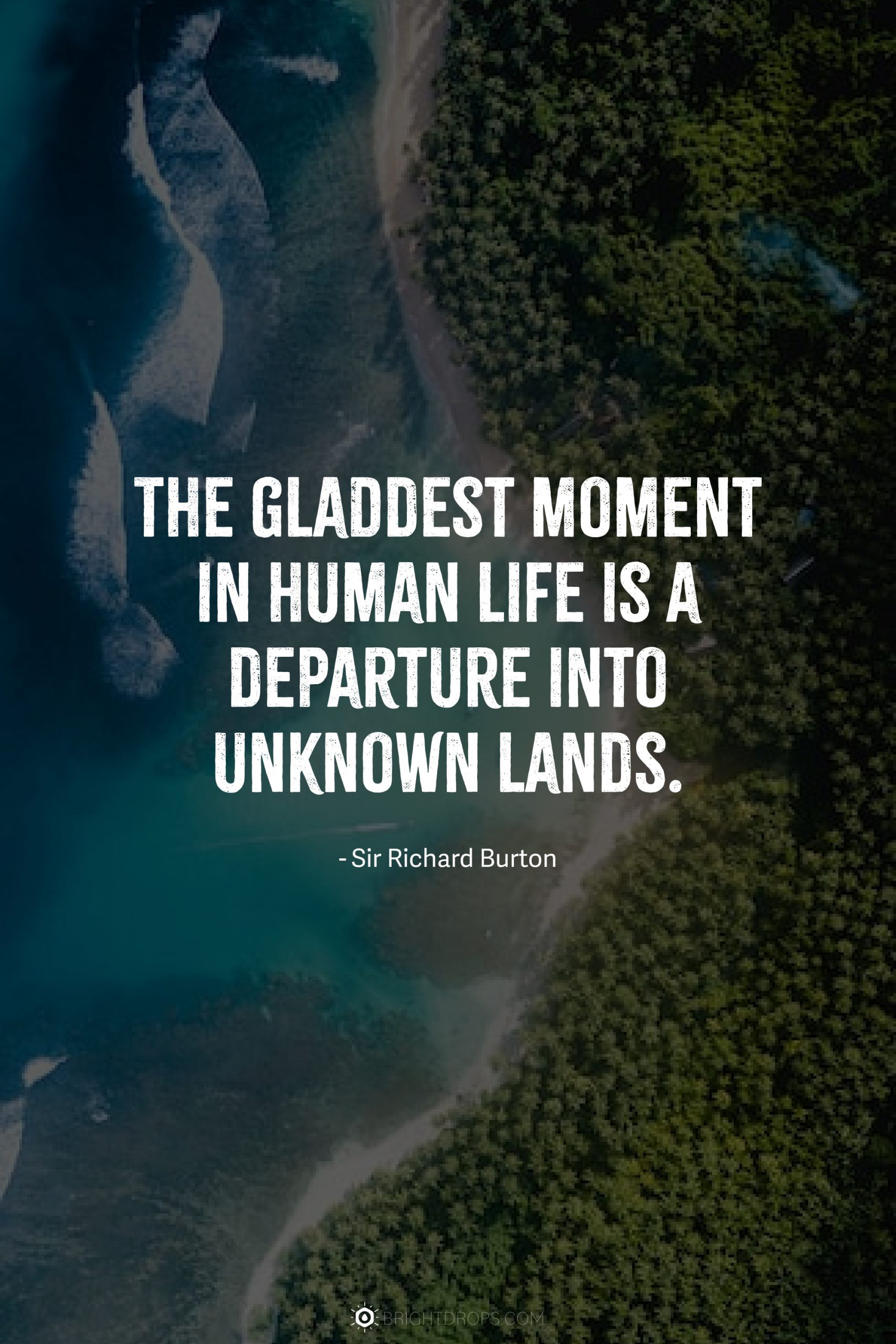 The gladdest moment in human life is a departure into unknown lands.