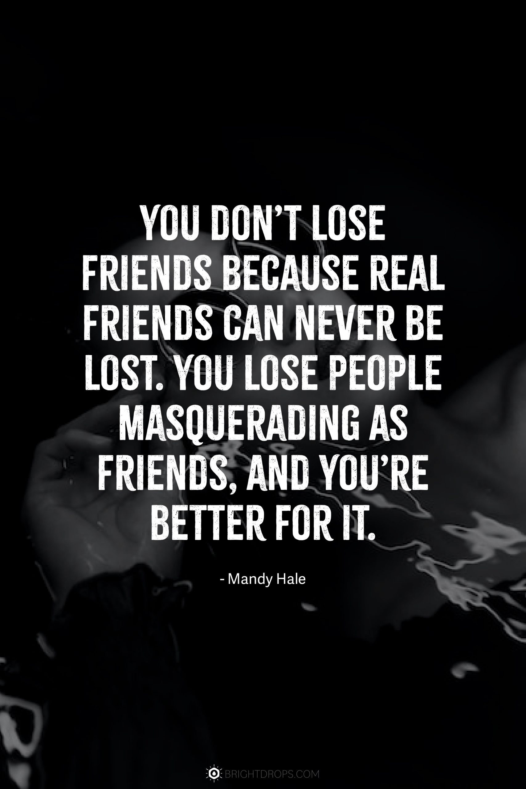 Friends-that I can do. It's pretending I think anyone out there's