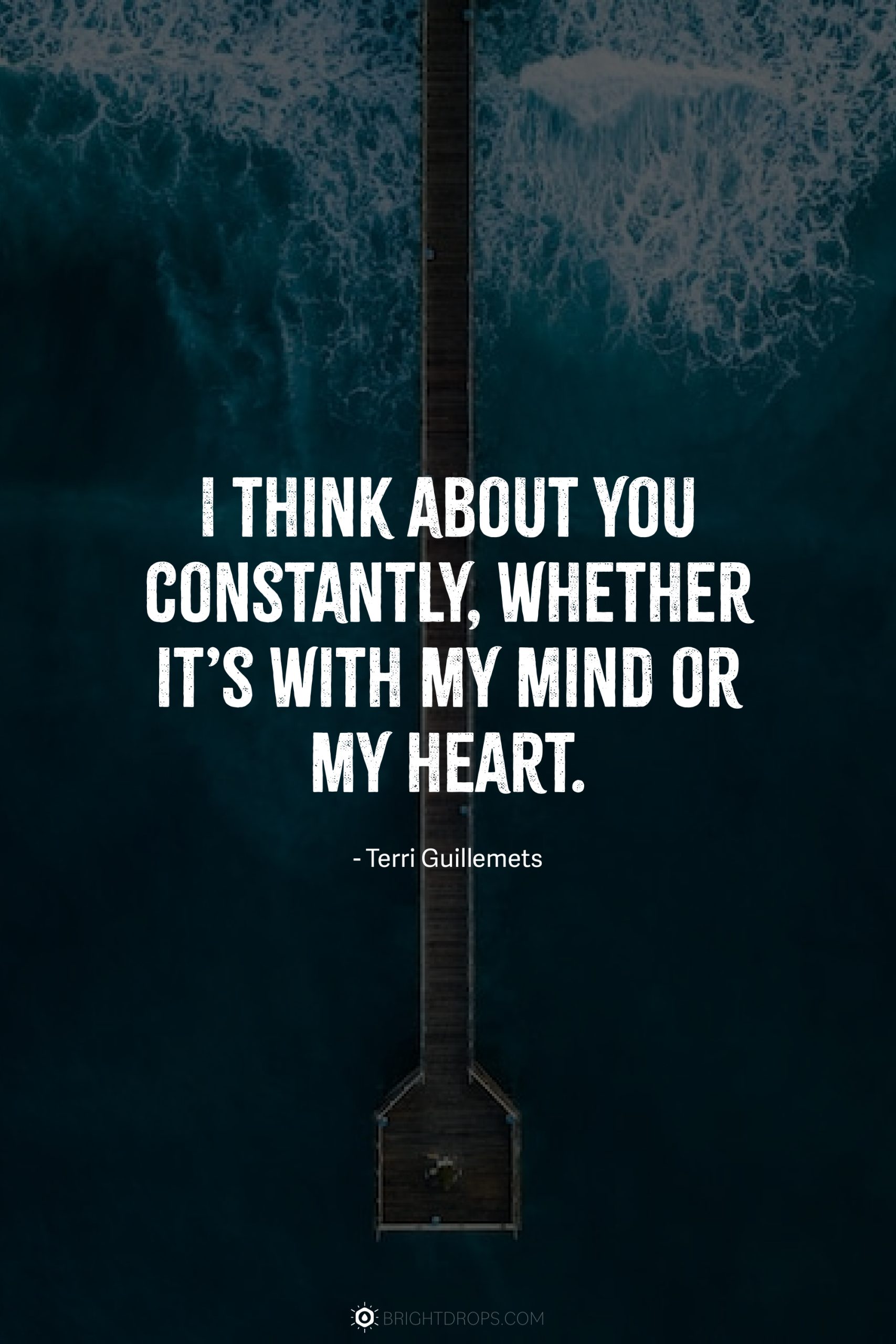 I think about you constantly, whether it’s with my mind or my heart.