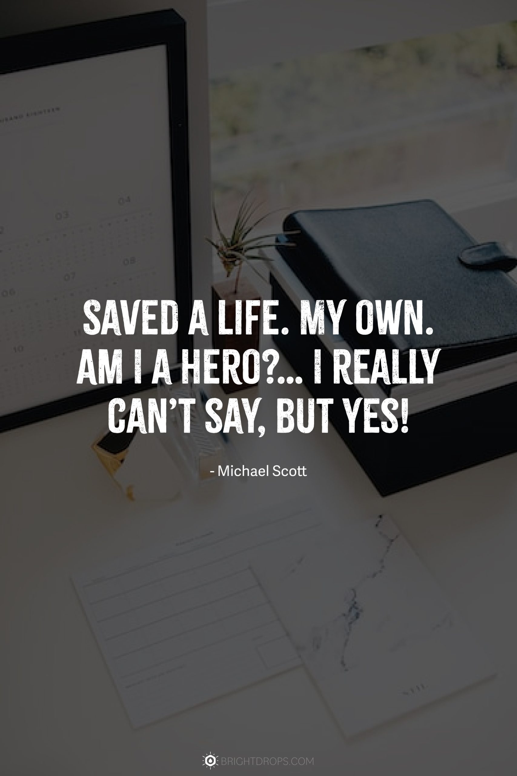 Saved a life. My own. Am I a hero?… I really can’t say, but yes!