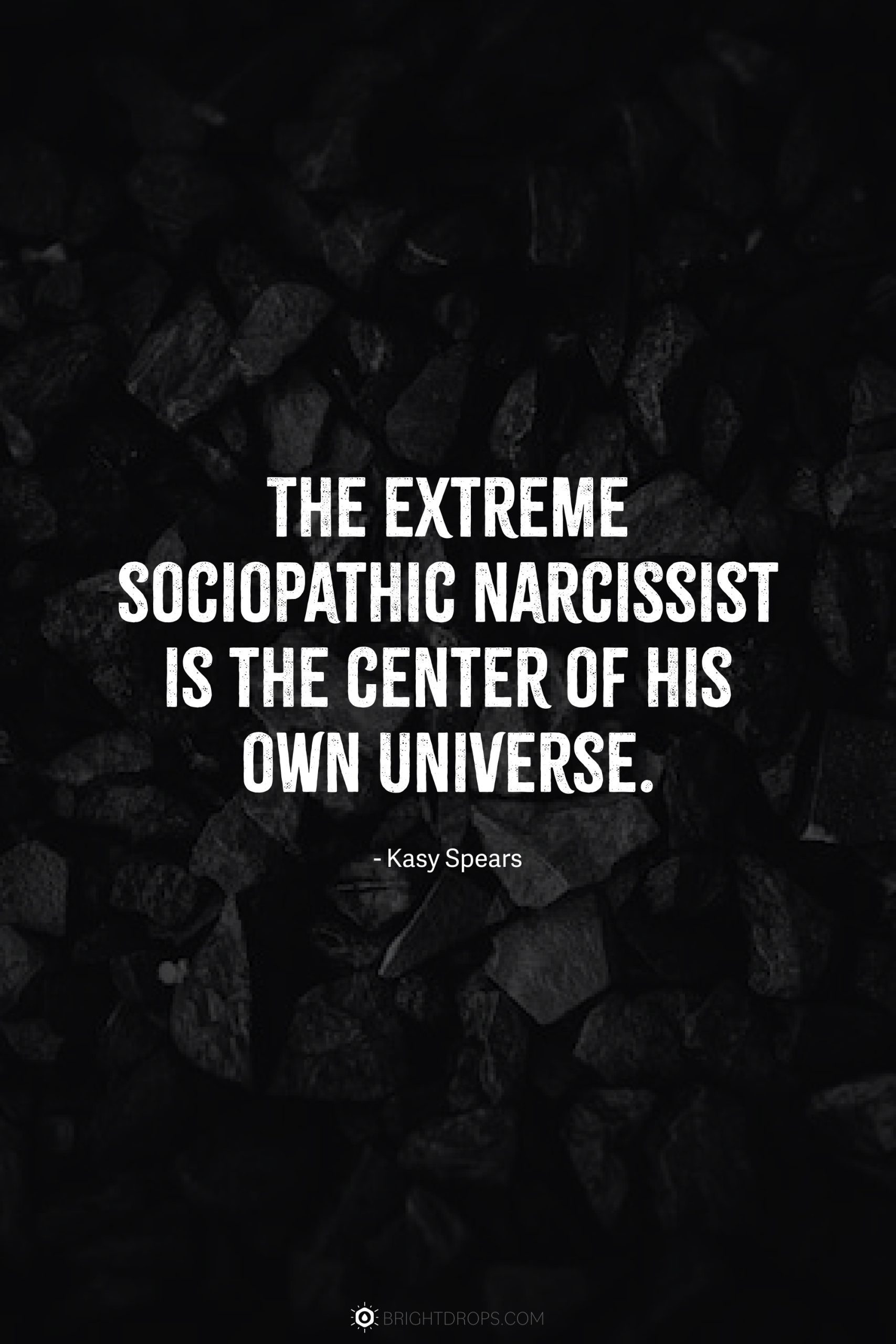 The extreme sociopathic narcissist is the center of his own universe.