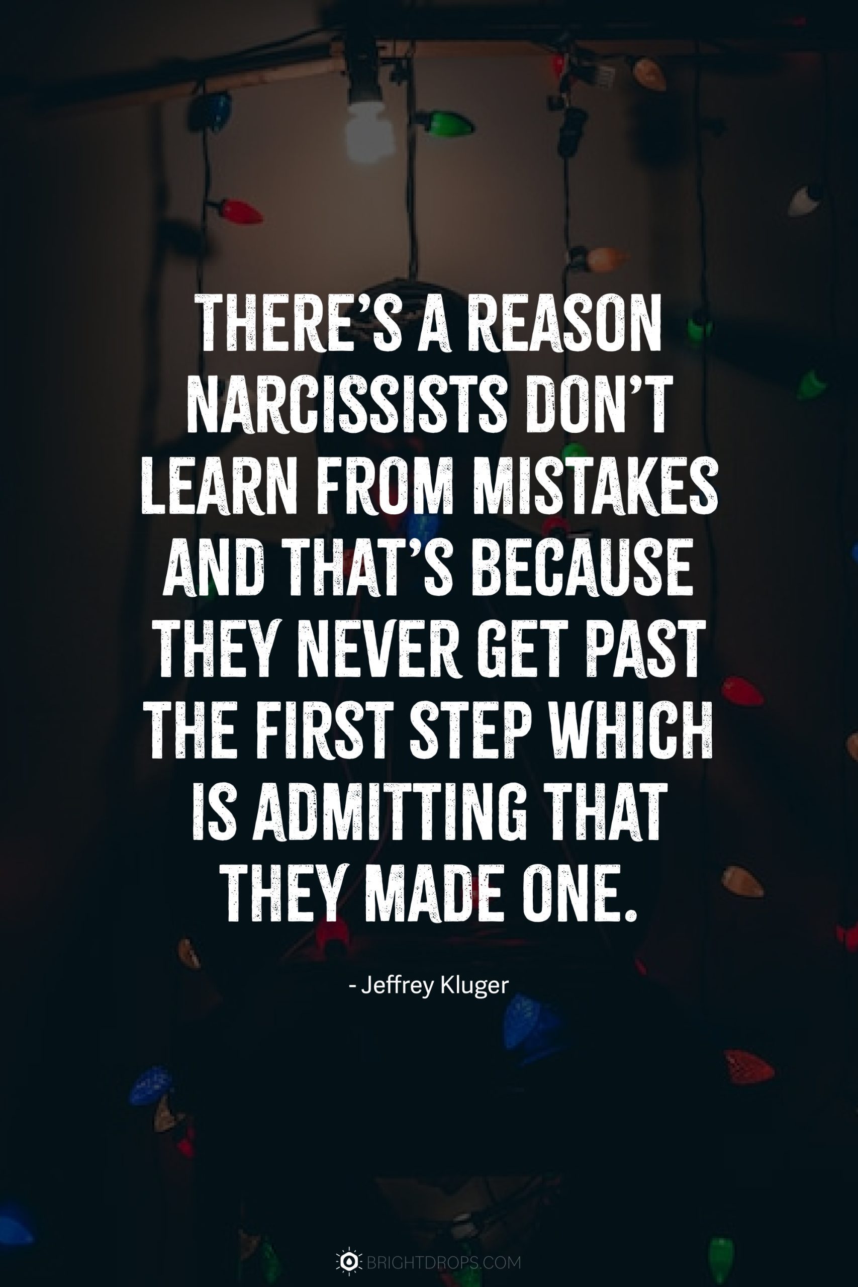 There’s a reason narcissists don’t learn from mistakes and that’s because they never get past the first step which is admitting that they made one.