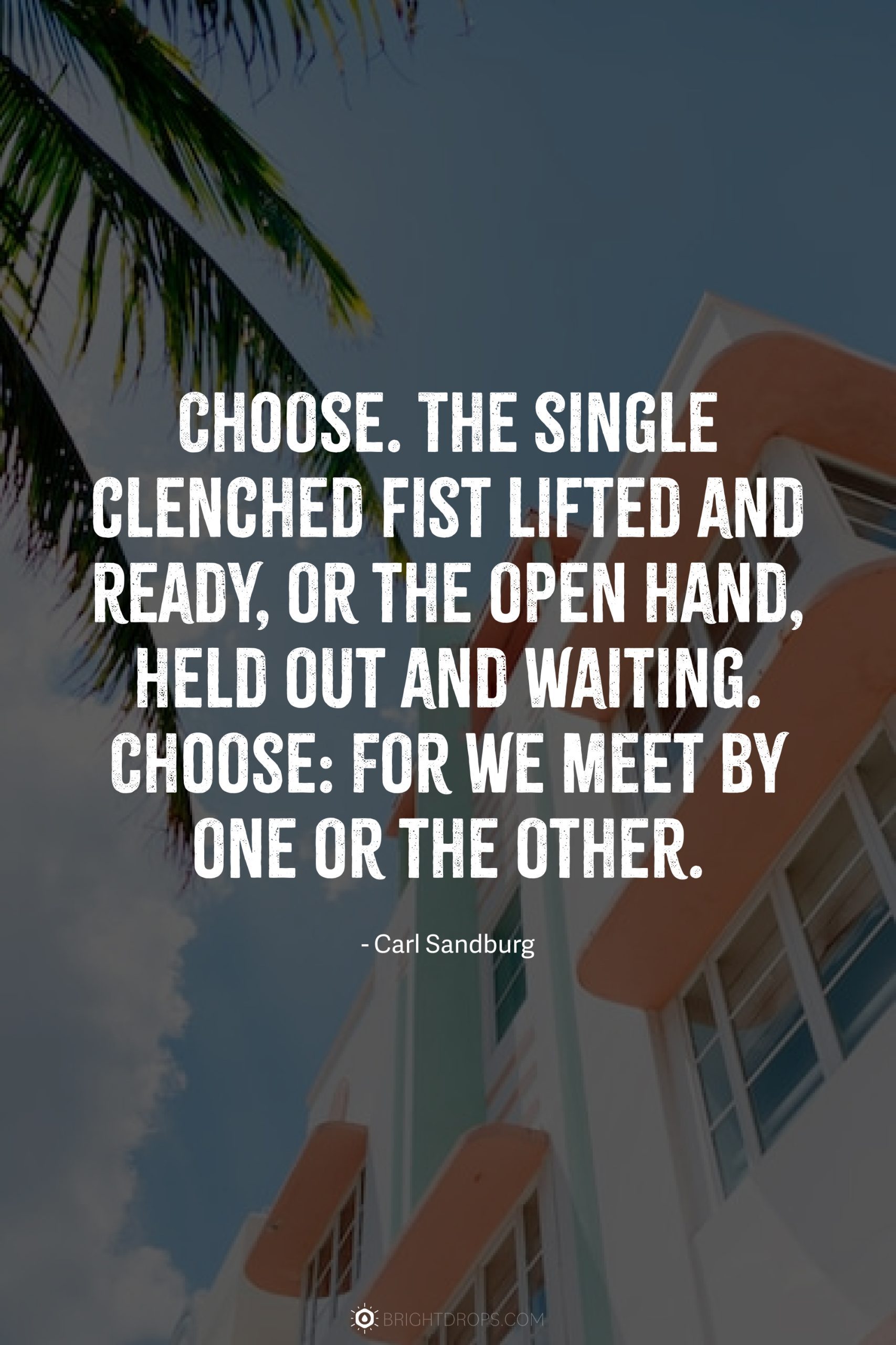 Choose. The single clenched fist lifted and ready, or the open hand, held out and waiting. Choose: For we meet by one or the other.