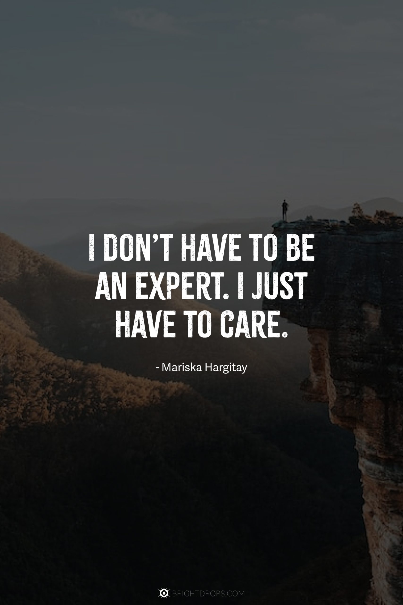 I don’t have to be an expert. I just have to care.