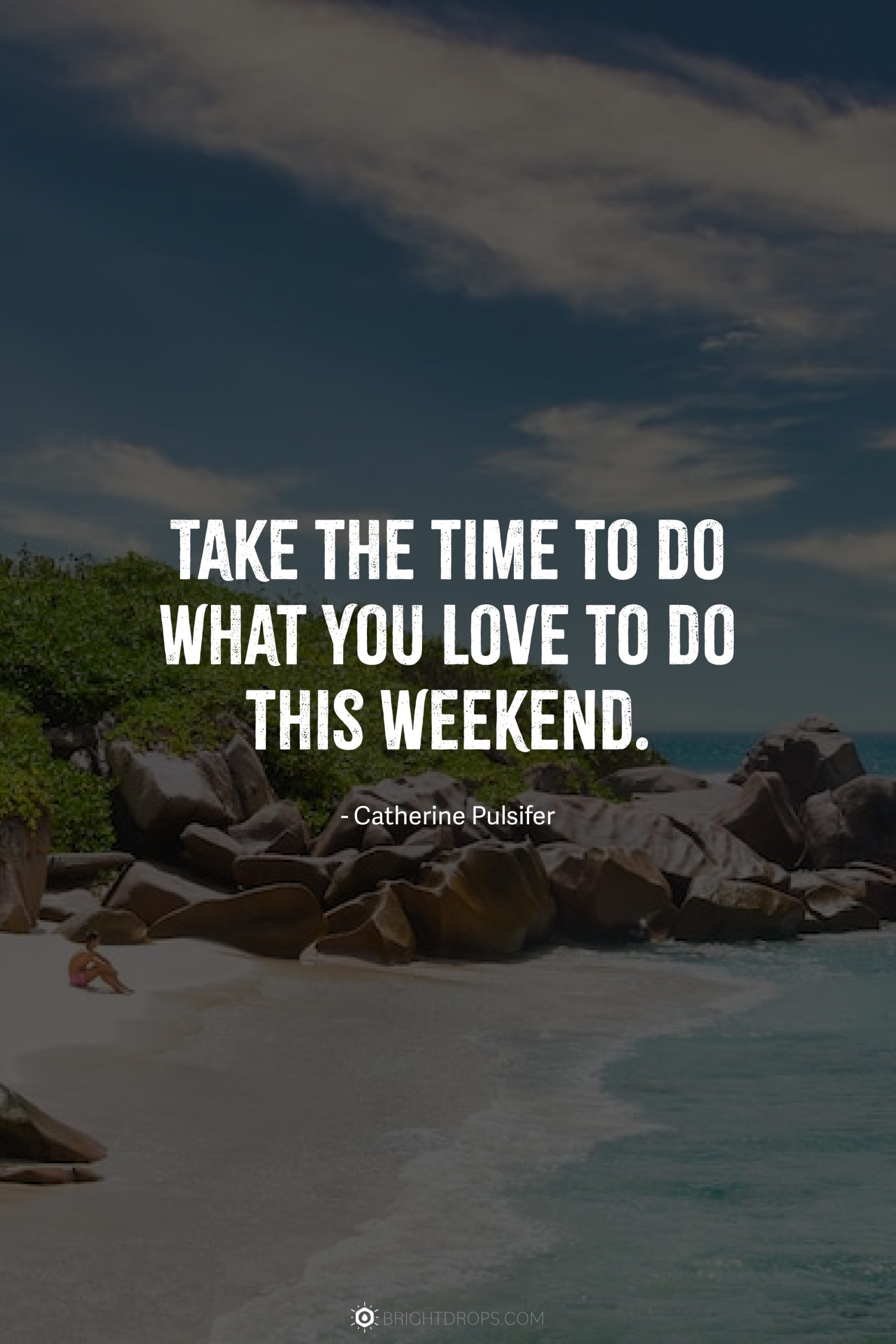 Take the time to do what you love to do this weekend.