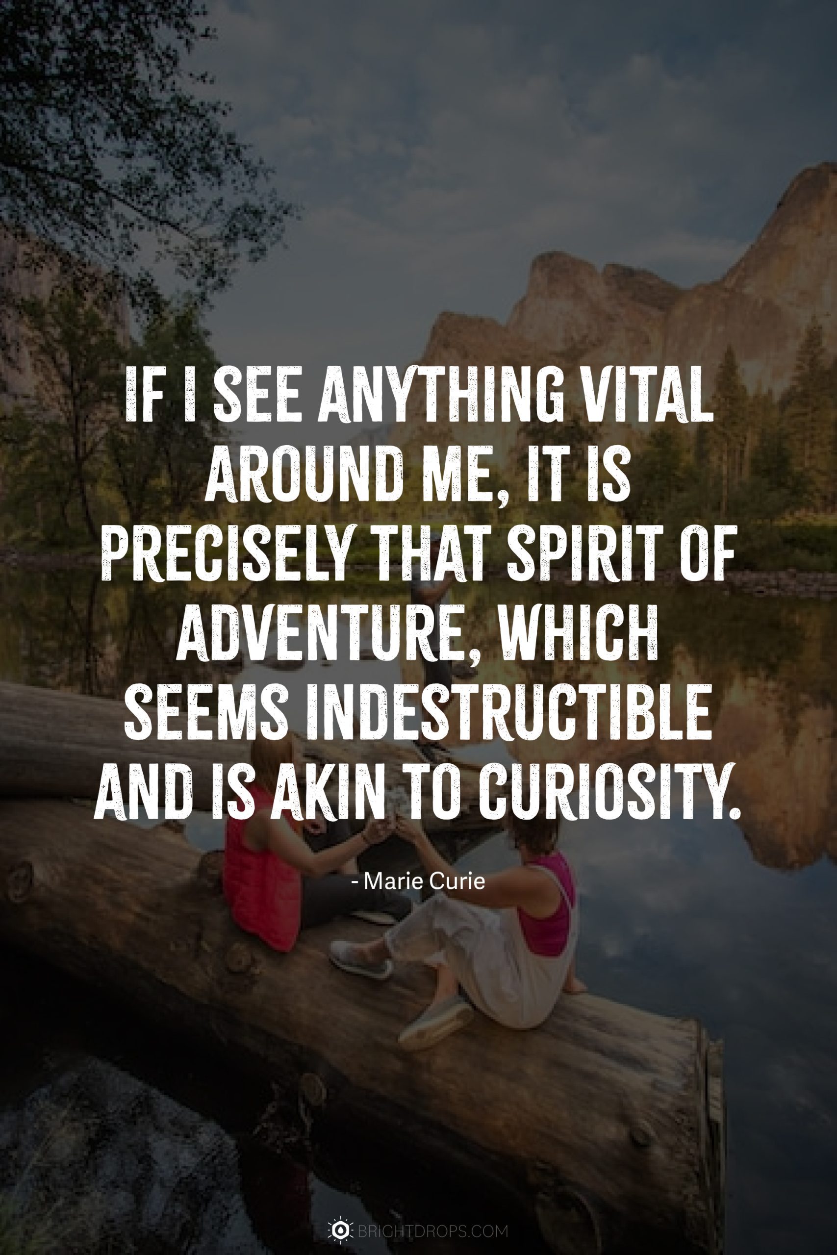 If I see anything vital around me, it is precisely that spirit of adventure, which seems indestructible and is akin to curiosity.
