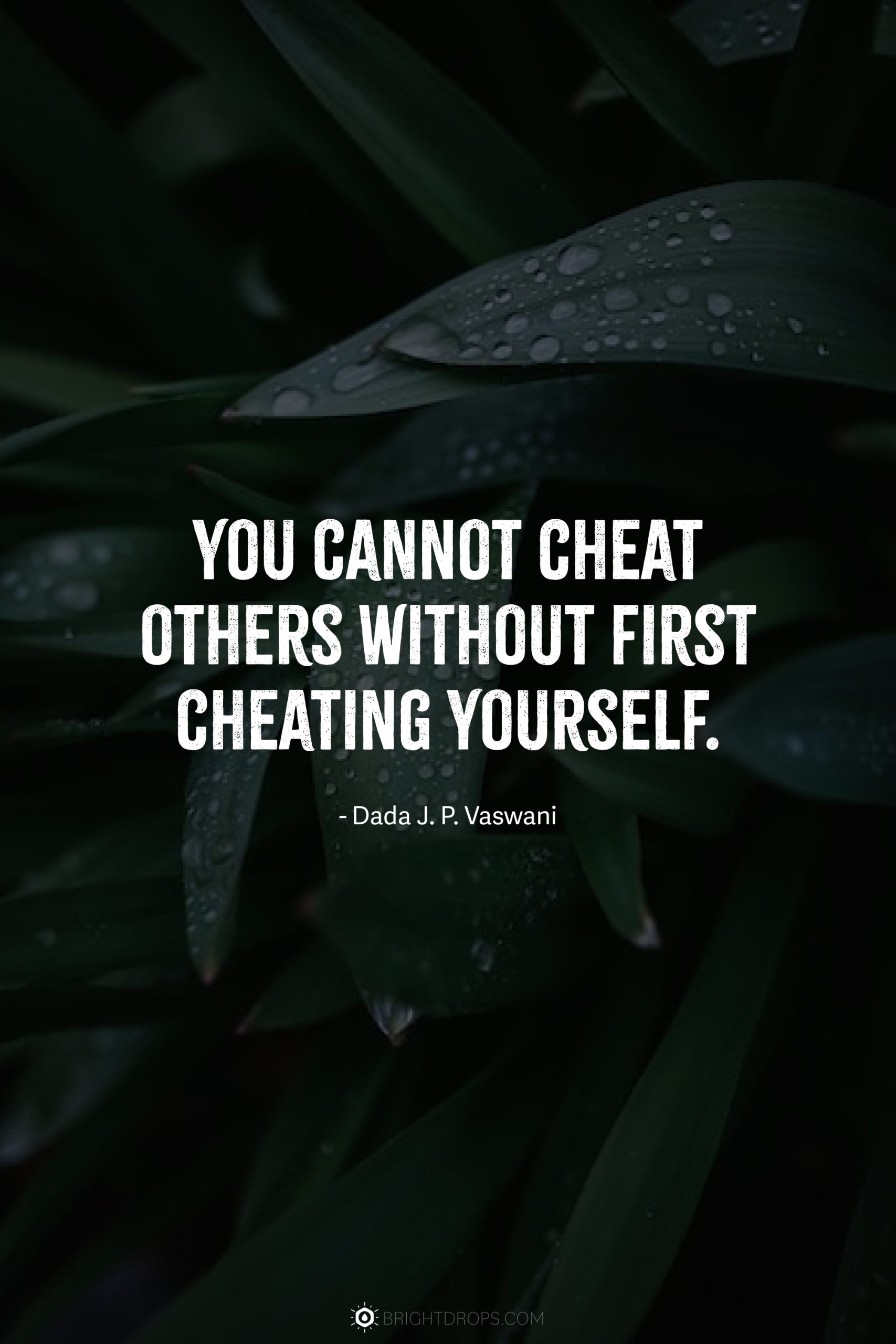You cannot cheat others without first cheating yourself.