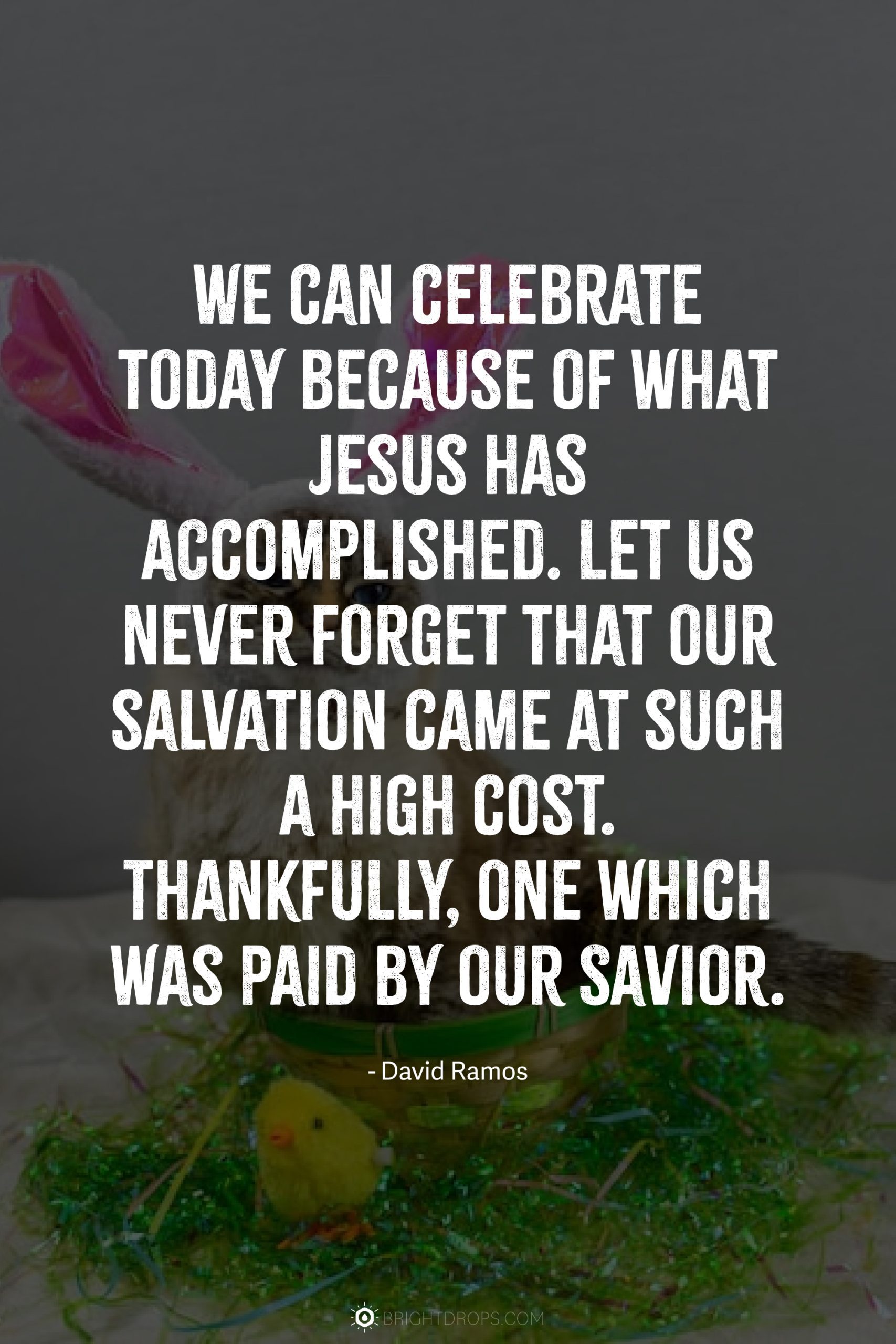We can celebrate today because of what Jesus has accomplished. Let us never forget that our salvation came at such a high cost. Thankfully, one which was paid by our Savior.