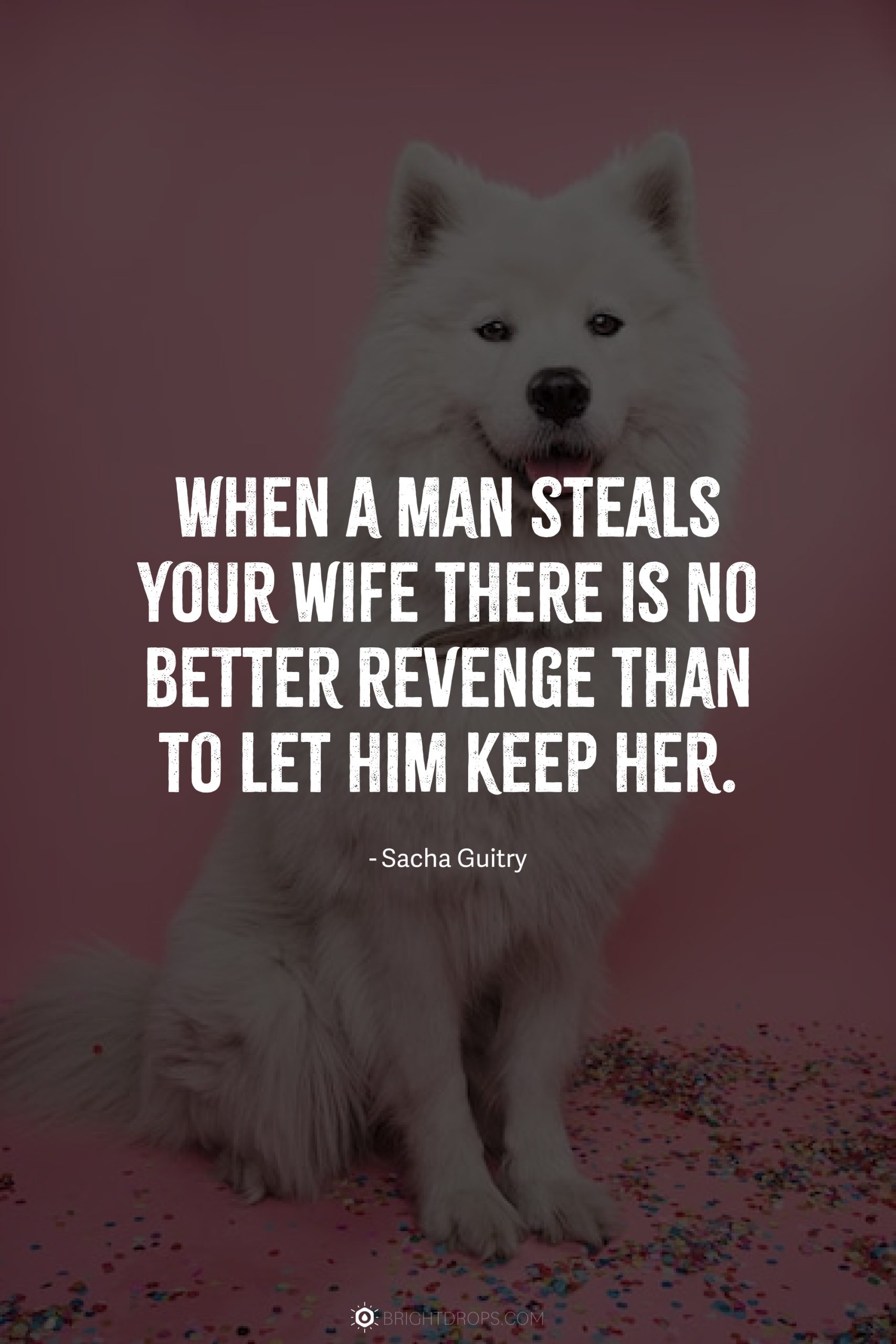 When a man steals your wife there is no better revenge than to let him keep her.