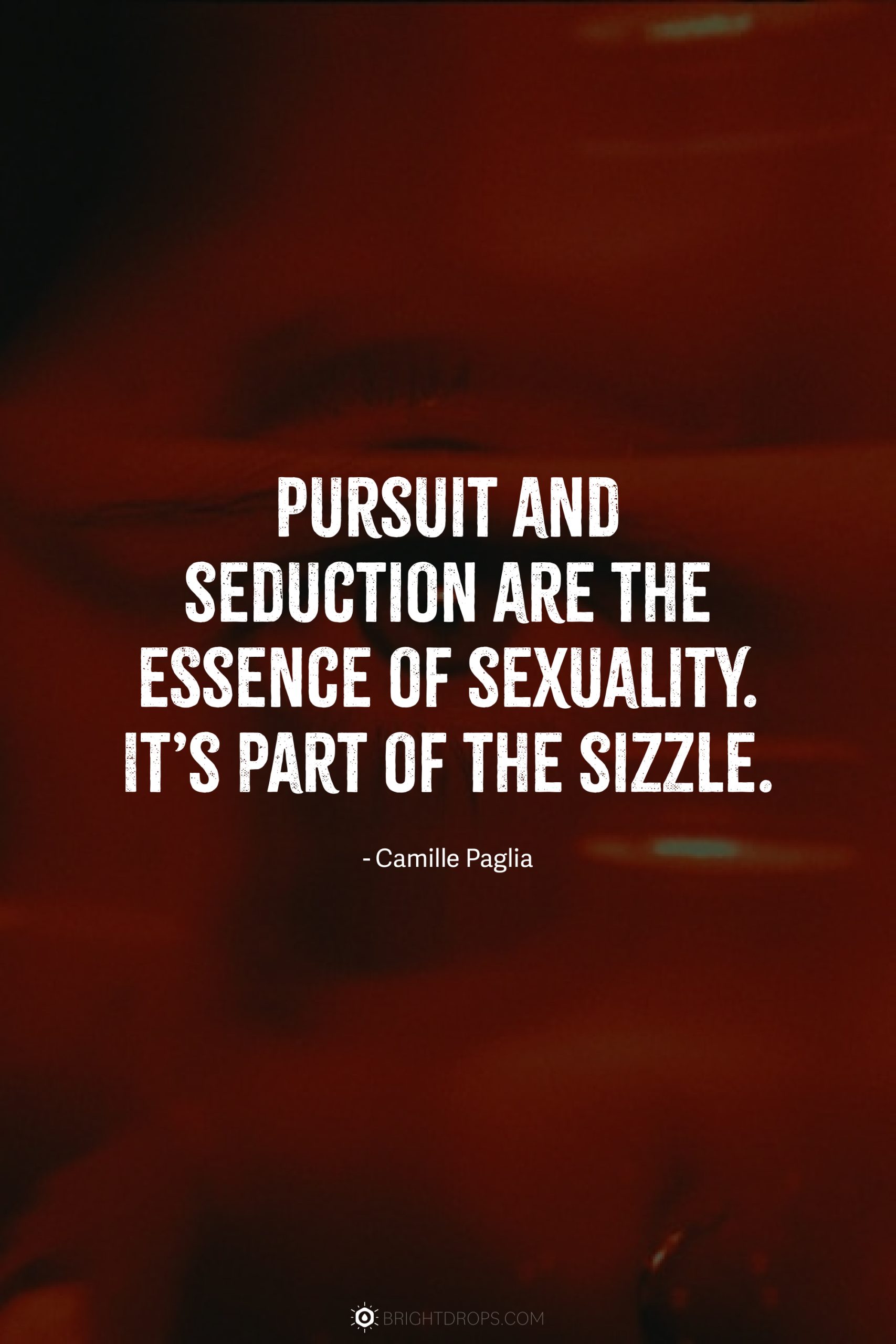 Pursuit and seduction are the essence of sexuality. It’s part of the sizzle.