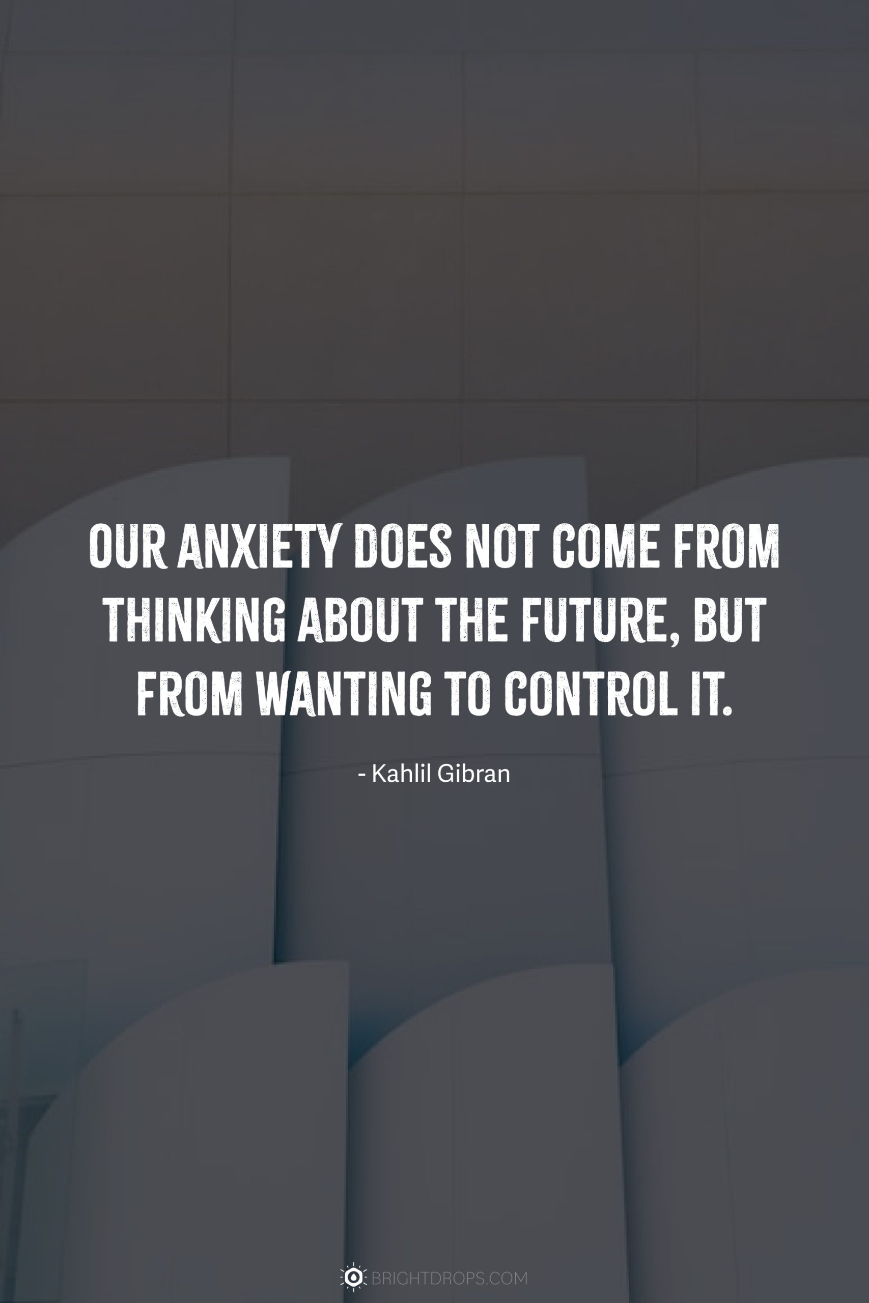 Our anxiety does not come from thinking about the future, but from wanting to control it.