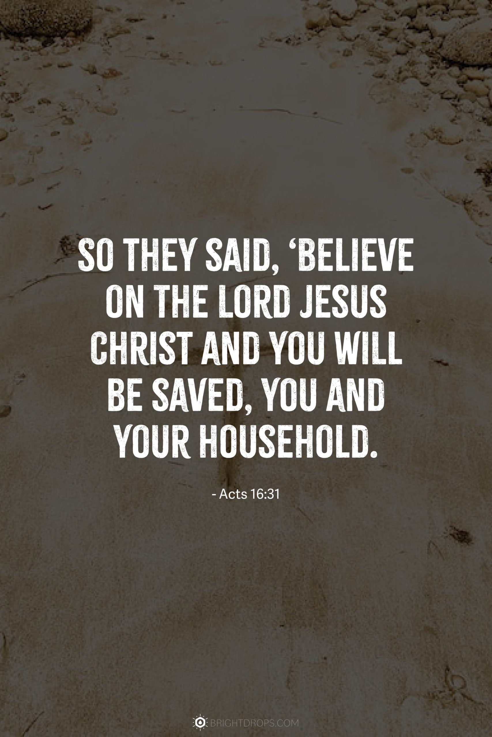 So they said, ‘Believe on The Lord Jesus Christ and you will be saved, you and your household.