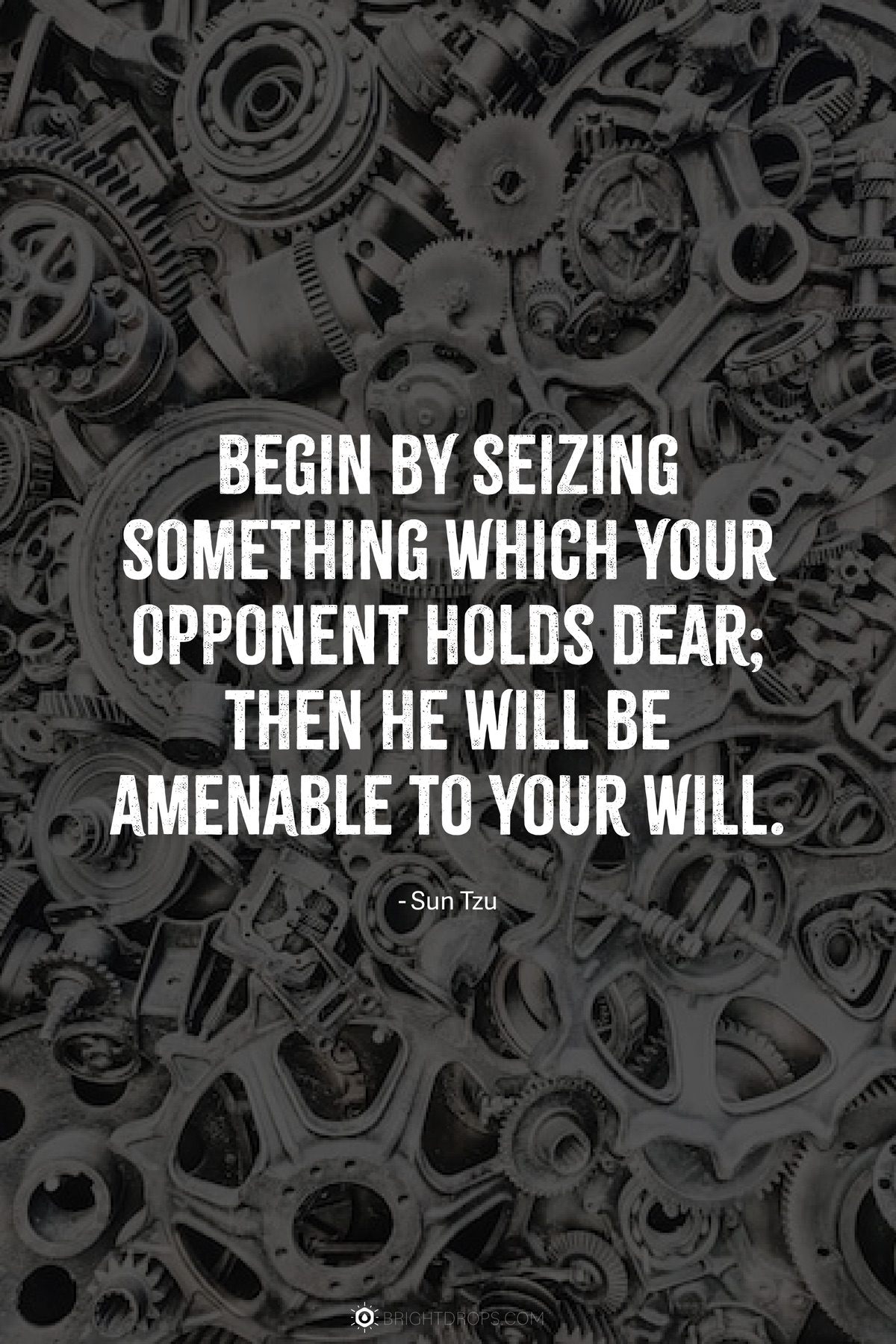Begin by seizing something which your opponent holds dear; then he will be amenable to your will.