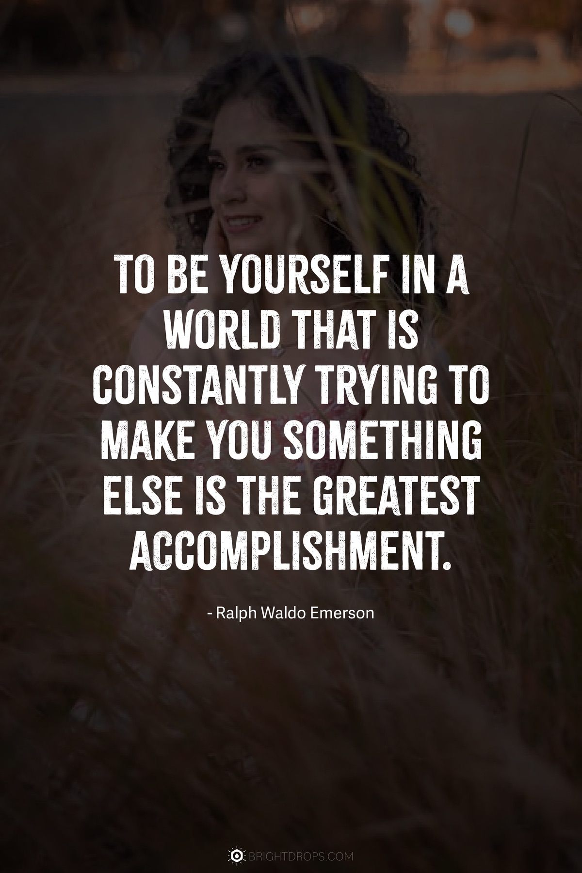 To be yourself in a world that is constantly trying to make you something else is the greatest accomplishment.