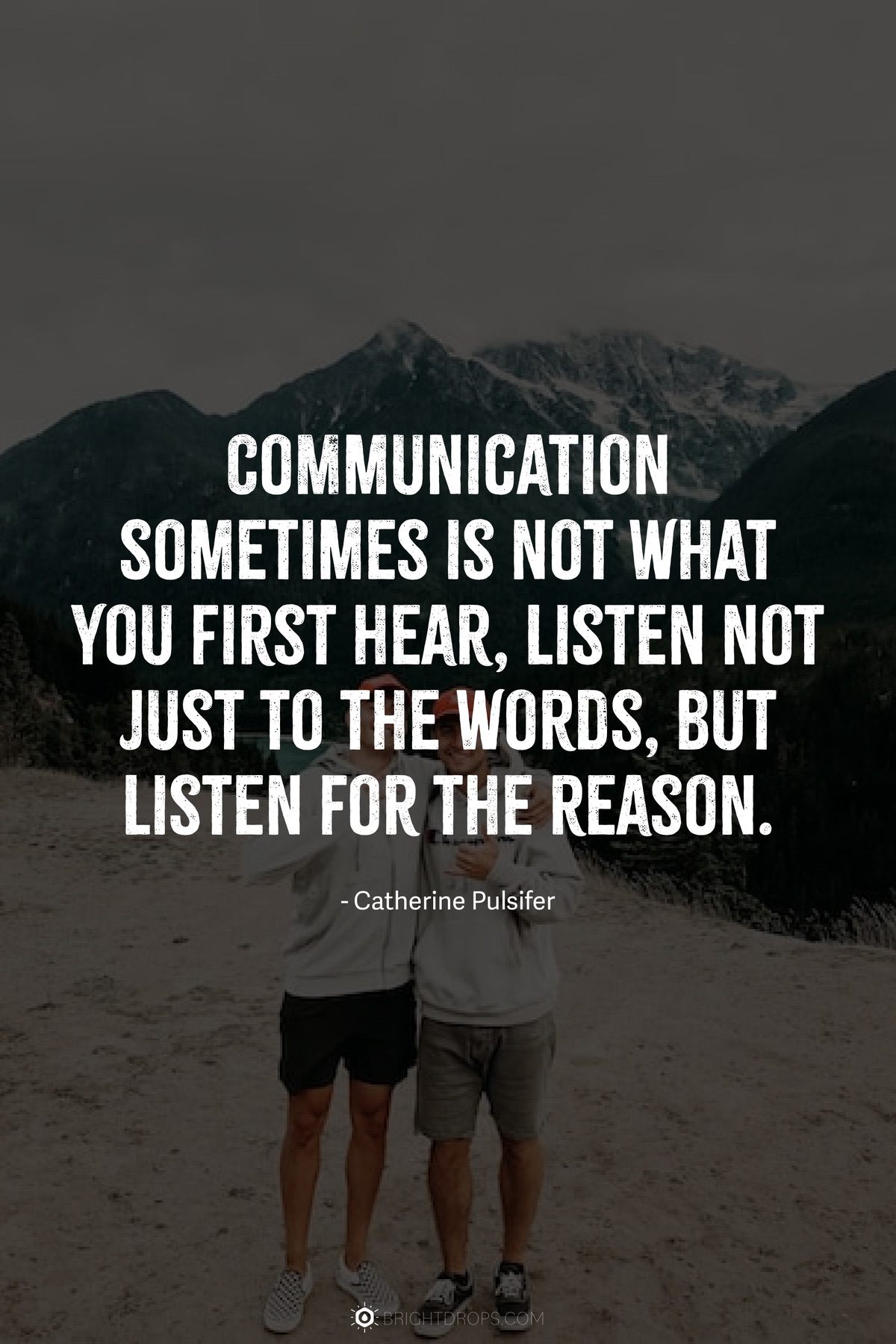 Communication sometimes is not what you first hear, listen not just to the words, but listen for the reason.