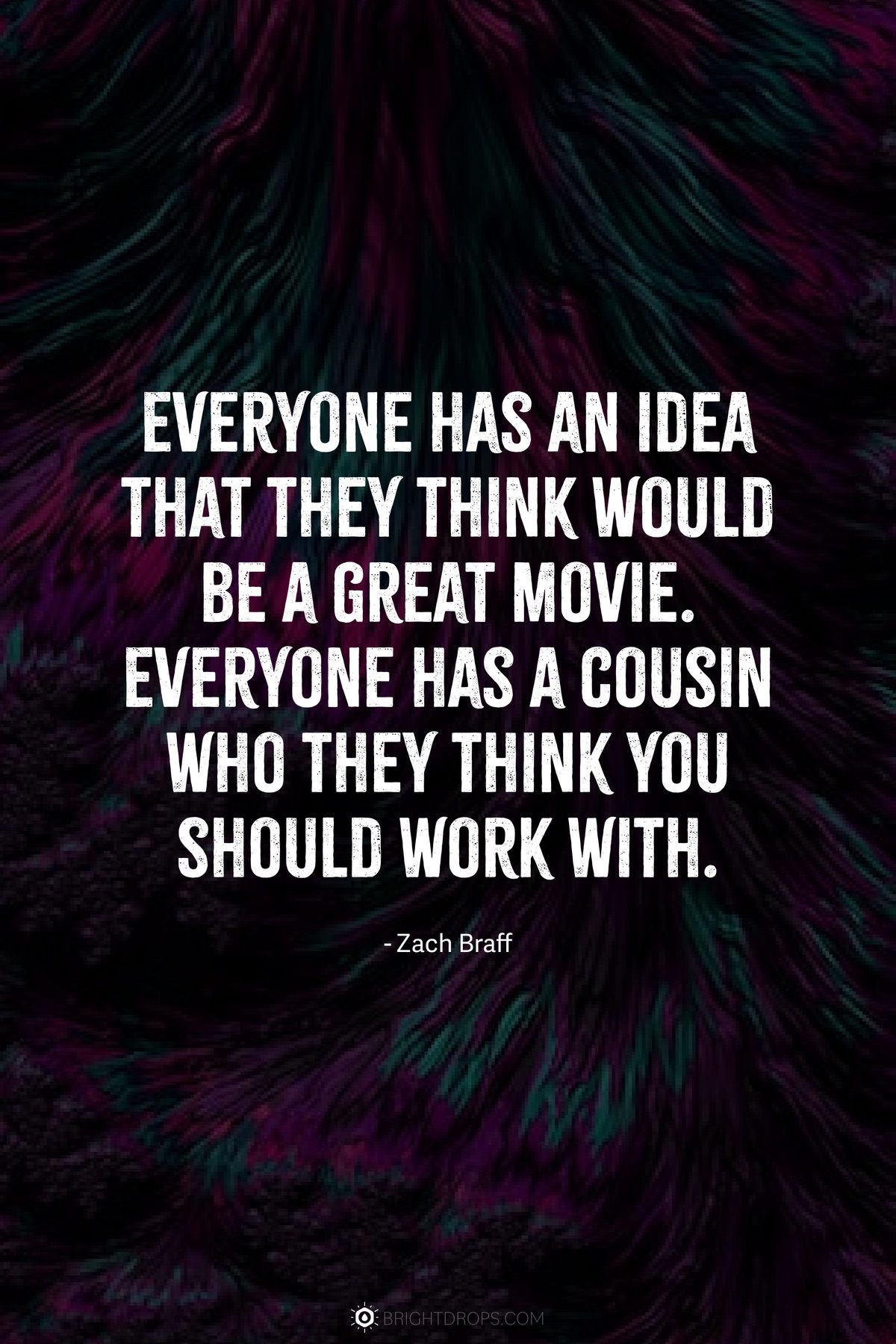 Everyone has an idea that they think would be a great movie. Everyone has a cousin who they think you should work with.
