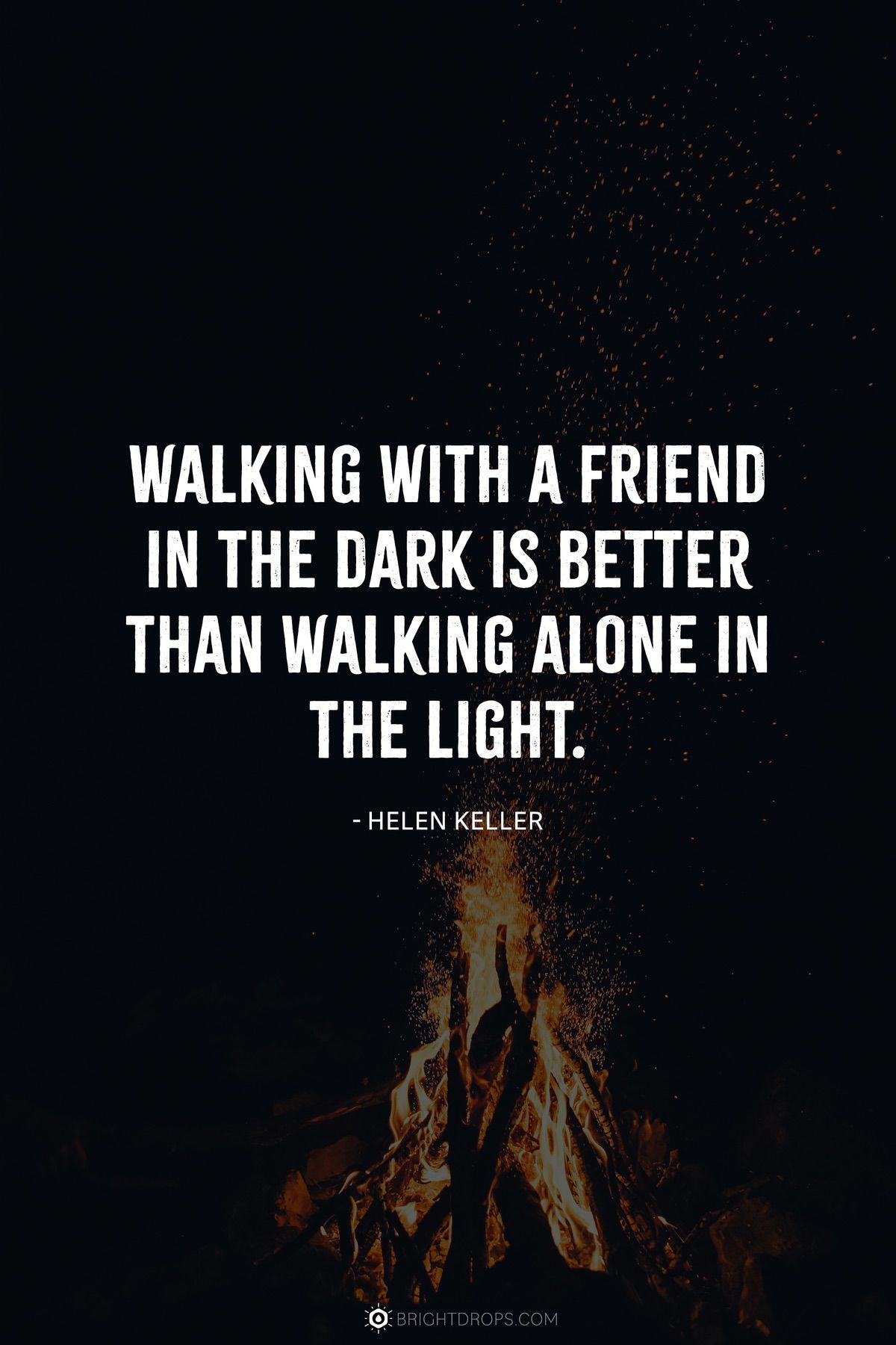 Walking with a friend in the dark is better than walking alone in the light.