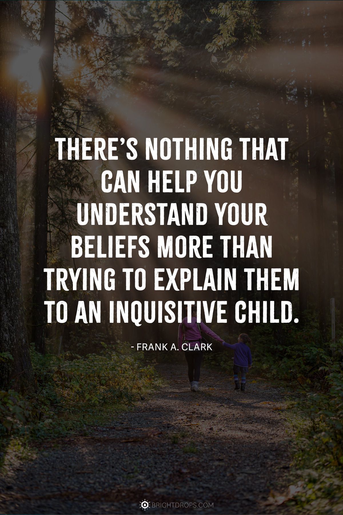 There’s nothing that can help you understand your beliefs more than trying to explain them to an inquisitive child.