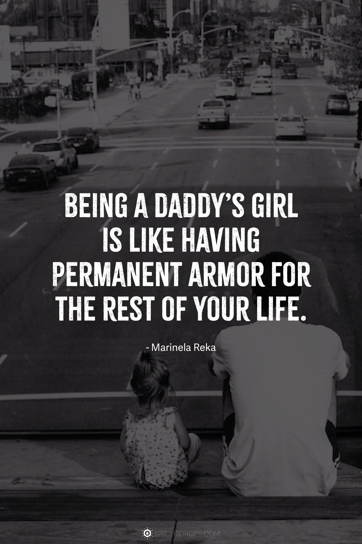 Being a daddy’s girl is like having permanent armor for the rest of your life.