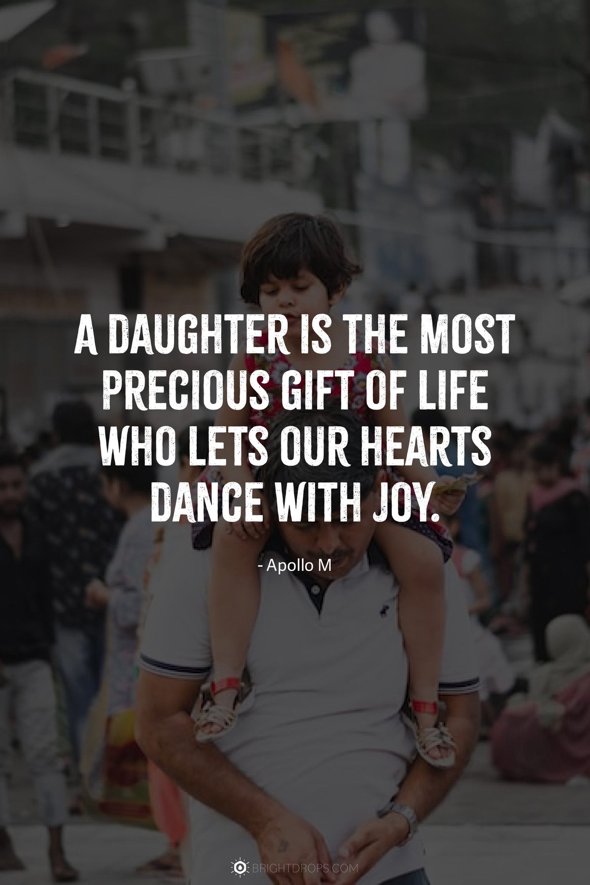 A daughter is the most precious gift of life who lets our hearts dance with joy.