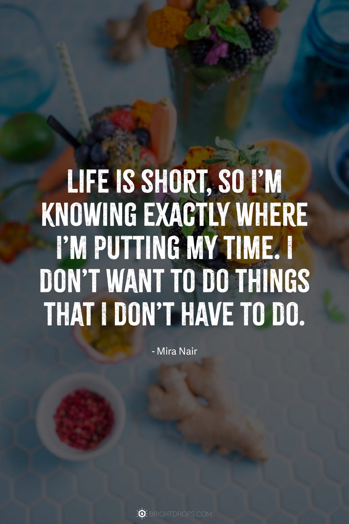 Life is short, so I’m knowing exactly where I’m putting my time. I don’t want to do things that I don’t have to do.
