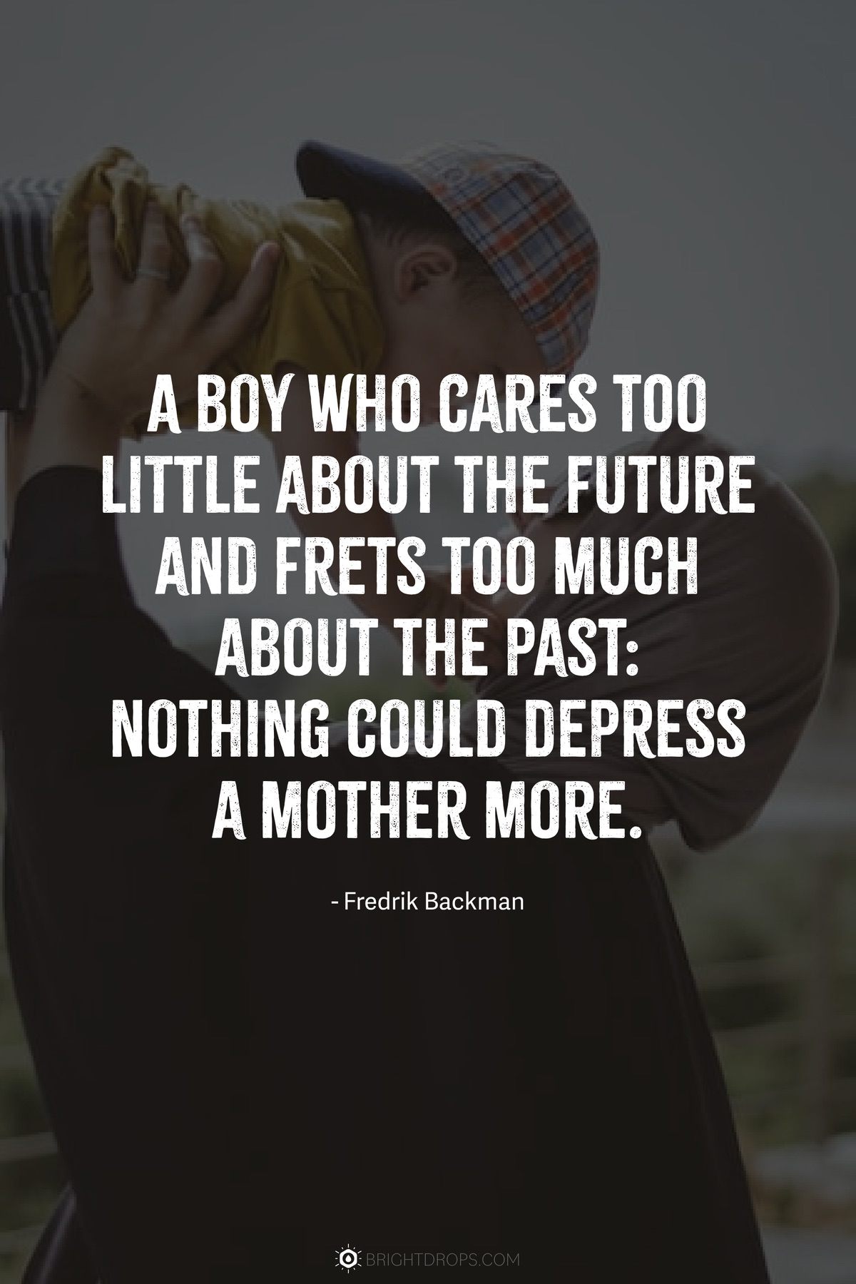 A boy who cares too little about the future and frets too much about the past: nothing could depress a mother more.